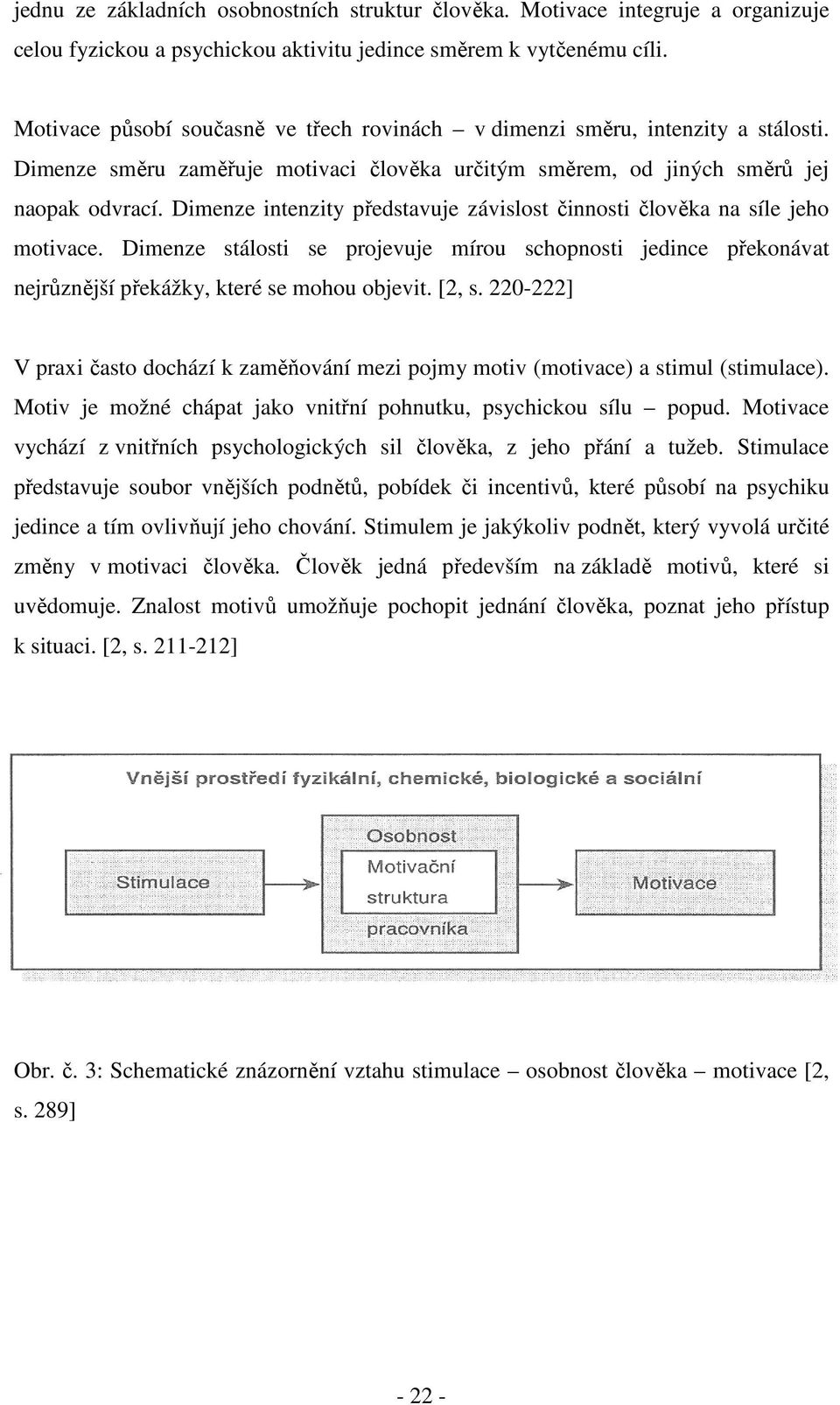 Dimenze intenzity představuje závislost činnosti člověka na síle jeho motivace. Dimenze stálosti se projevuje mírou schopnosti jedince překonávat nejrůznější překážky, které se mohou objevit. [2, s.