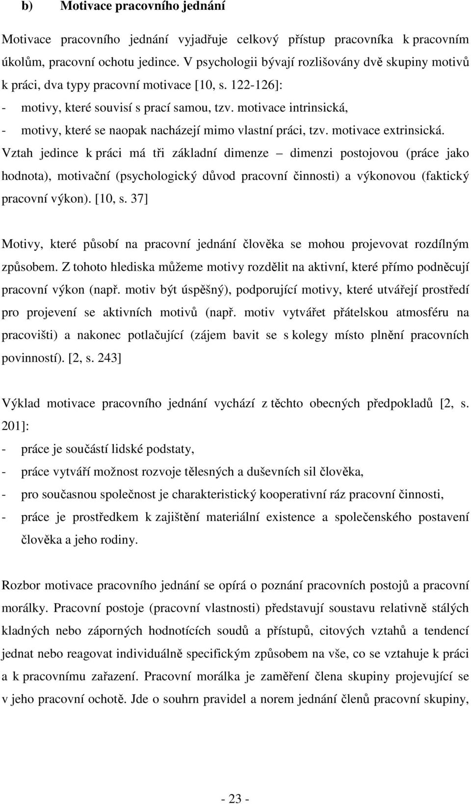 motivace intrinsická, - motivy, které se naopak nacházejí mimo vlastní práci, tzv. motivace extrinsická.