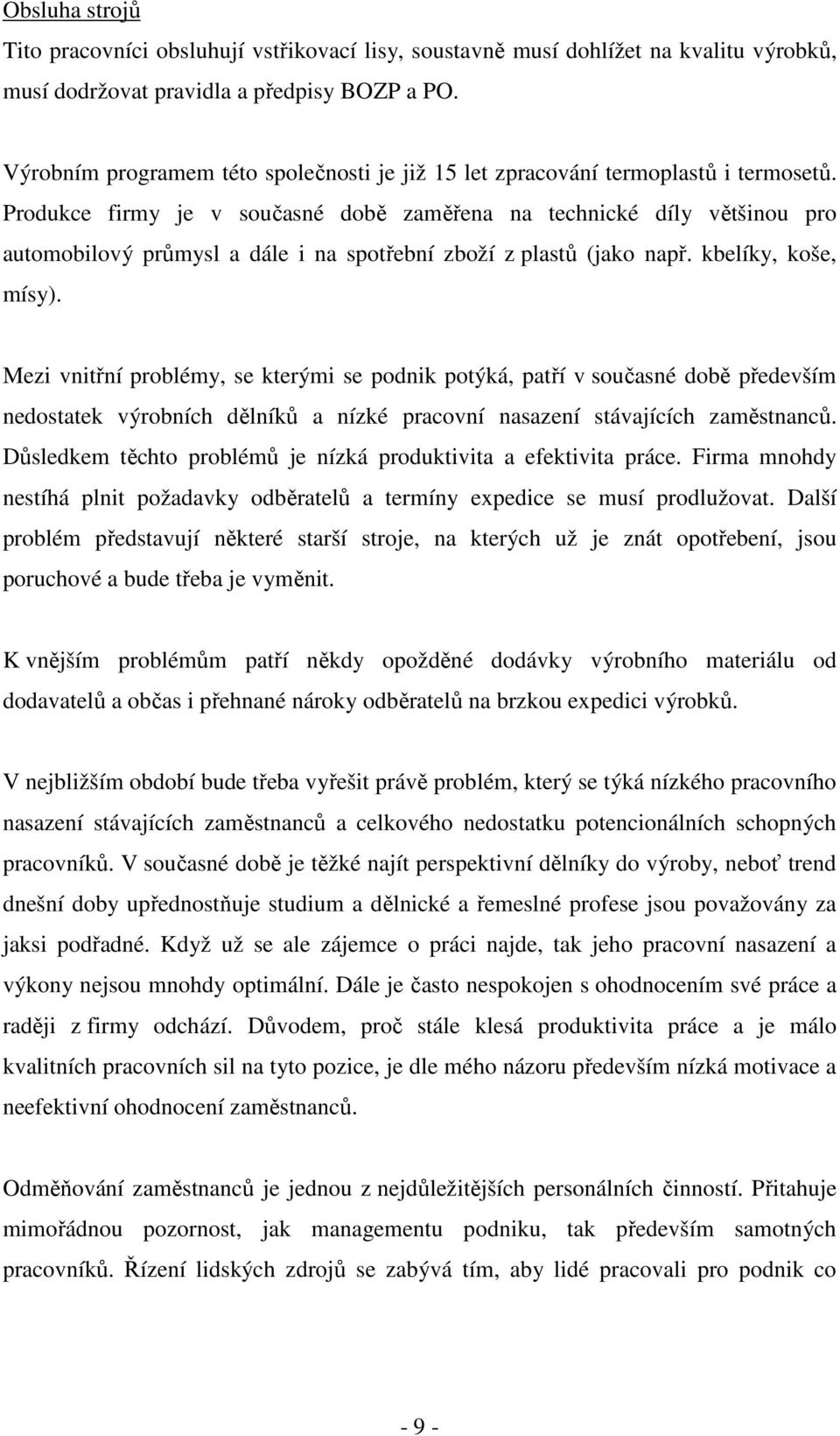 Produkce firmy je v současné době zaměřena na technické díly většinou pro automobilový průmysl a dále i na spotřební zboží z plastů (jako např. kbelíky, koše, mísy).