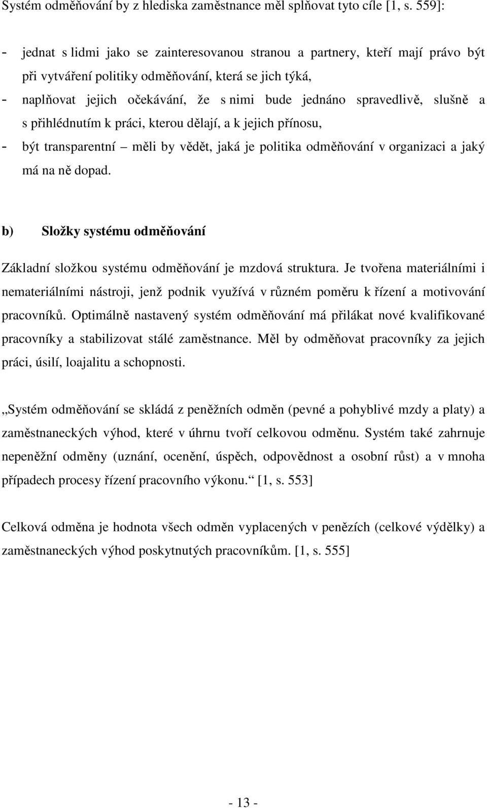 spravedlivě, slušně a s přihlédnutím k práci, kterou dělají, a k jejich přínosu, - být transparentní měli by vědět, jaká je politika odměňování v organizaci a jaký má na ně dopad.