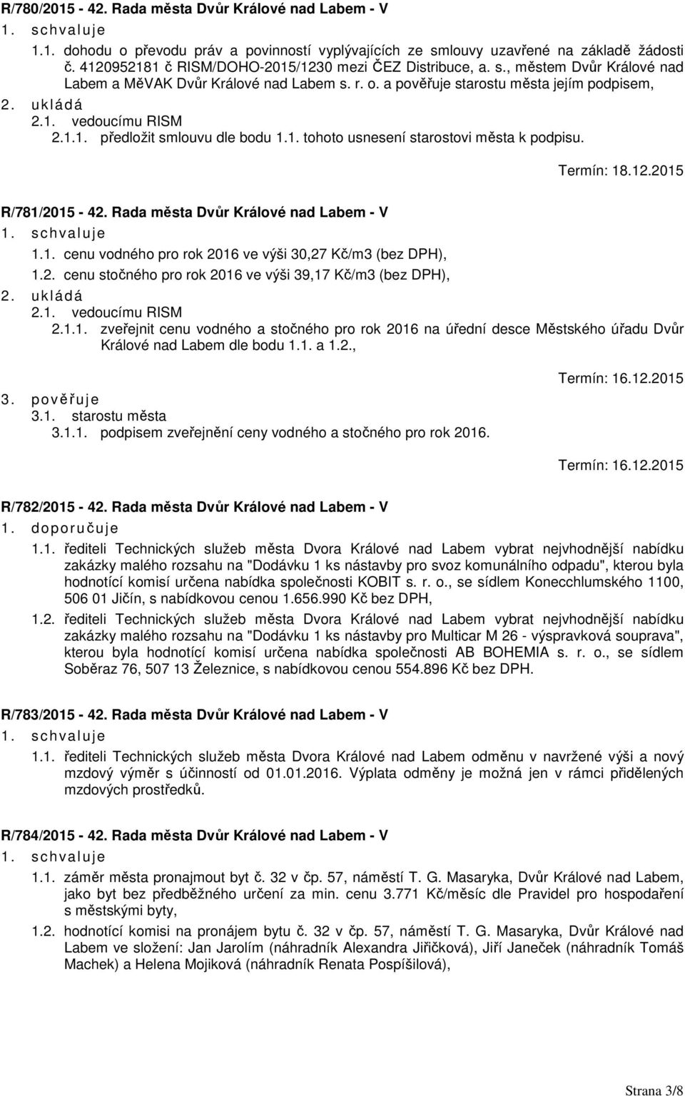 1. tohoto usnesení starostovi města k podpisu. Termín: 18.12.2015 R/781/2015-42. Rada města Dvůr Králové nad Labem - V 1.1. cenu vodného pro rok 2016 ve výši 30,27 Kč/m3 (bez DPH), 1.2. cenu stočného pro rok 2016 ve výši 39,17 Kč/m3 (bez DPH), 2.