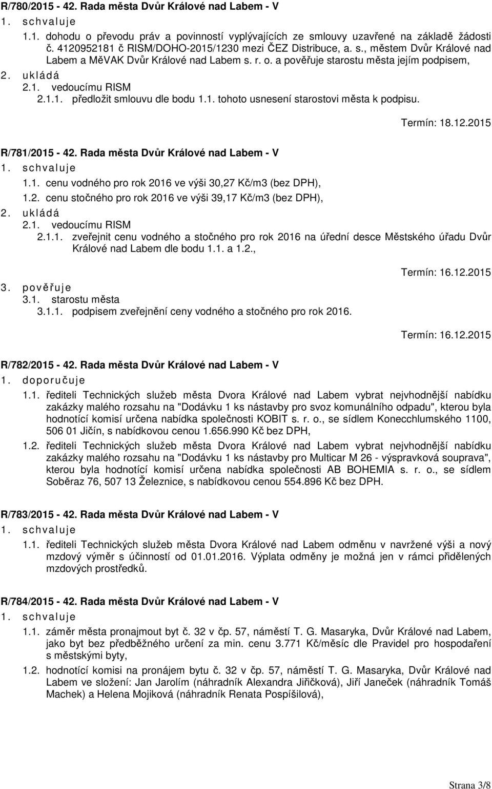 1. tohoto usnesení starostovi města k podpisu. Termín: 18.12.2015 R/781/2015-42. Rada města Dvůr Králové nad Labem - V 1.1. cenu vodného pro rok 2016 ve výši 30,27 Kč/m3 (bez DPH), 1.2. cenu stočného pro rok 2016 ve výši 39,17 Kč/m3 (bez DPH), 2.