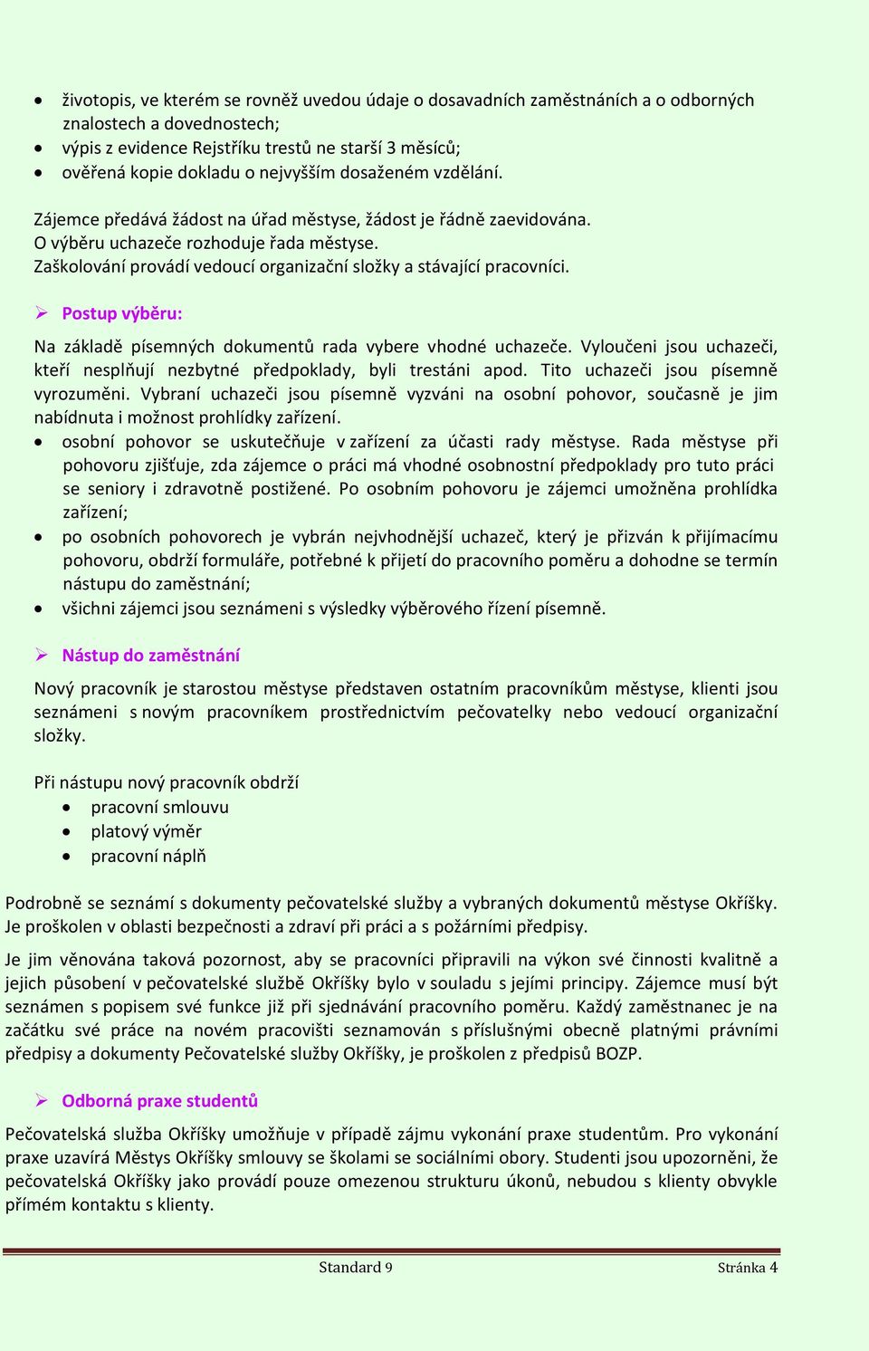 Zaškolování provádí vedoucí organizační složky a stávající pracovníci. Postup výběru: Na základě písemných dokumentů rada vybere vhodné uchazeče.