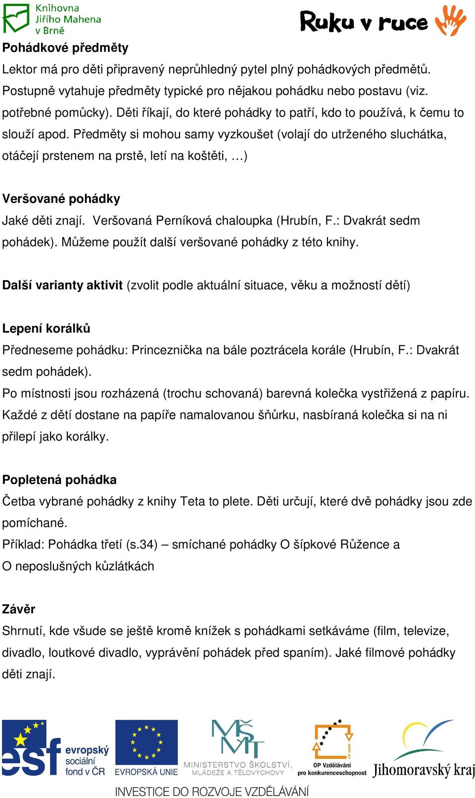 Předměty si mohou samy vyzkoušet (volají do utrženého sluchátka, otáčejí prstenem na prstě, letí na koštěti, ) Veršované pohádky Jaké děti znají. Veršovaná Perníková chaloupka (Hrubín, F.