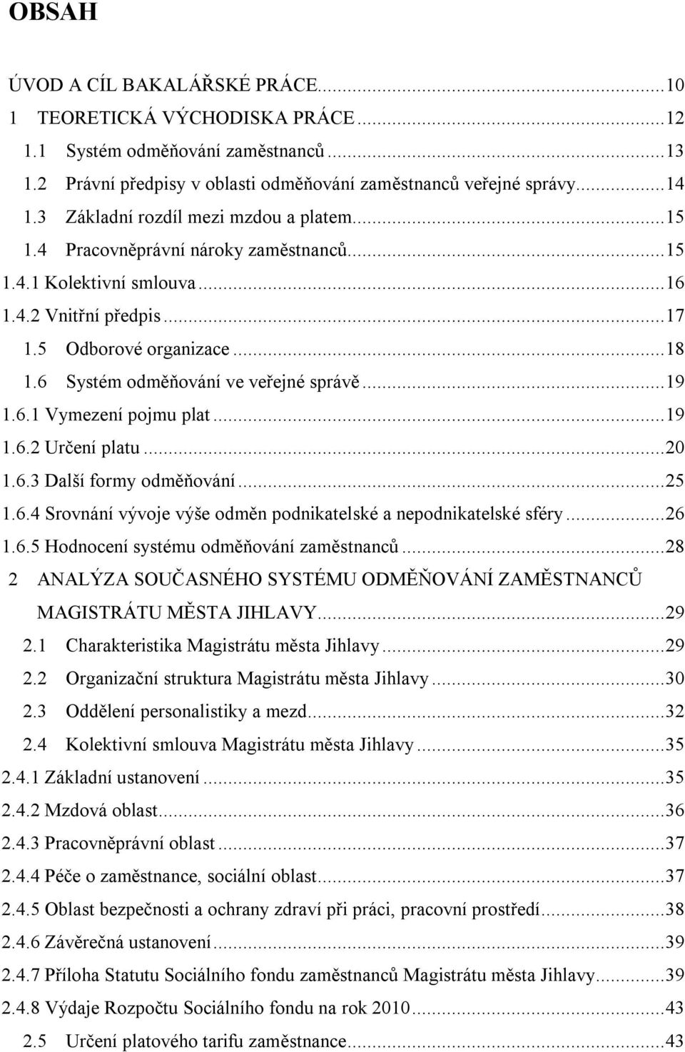 6 Systém odměňování ve veřejné správě...19 1.6.1 Vymezení pojmu plat...19 1.6.2 Určení platu...20 1.6.3 Další formy odměňování...25 1.6.4 Srovnání vývoje výše odměn podnikatelské a nepodnikatelské sféry.