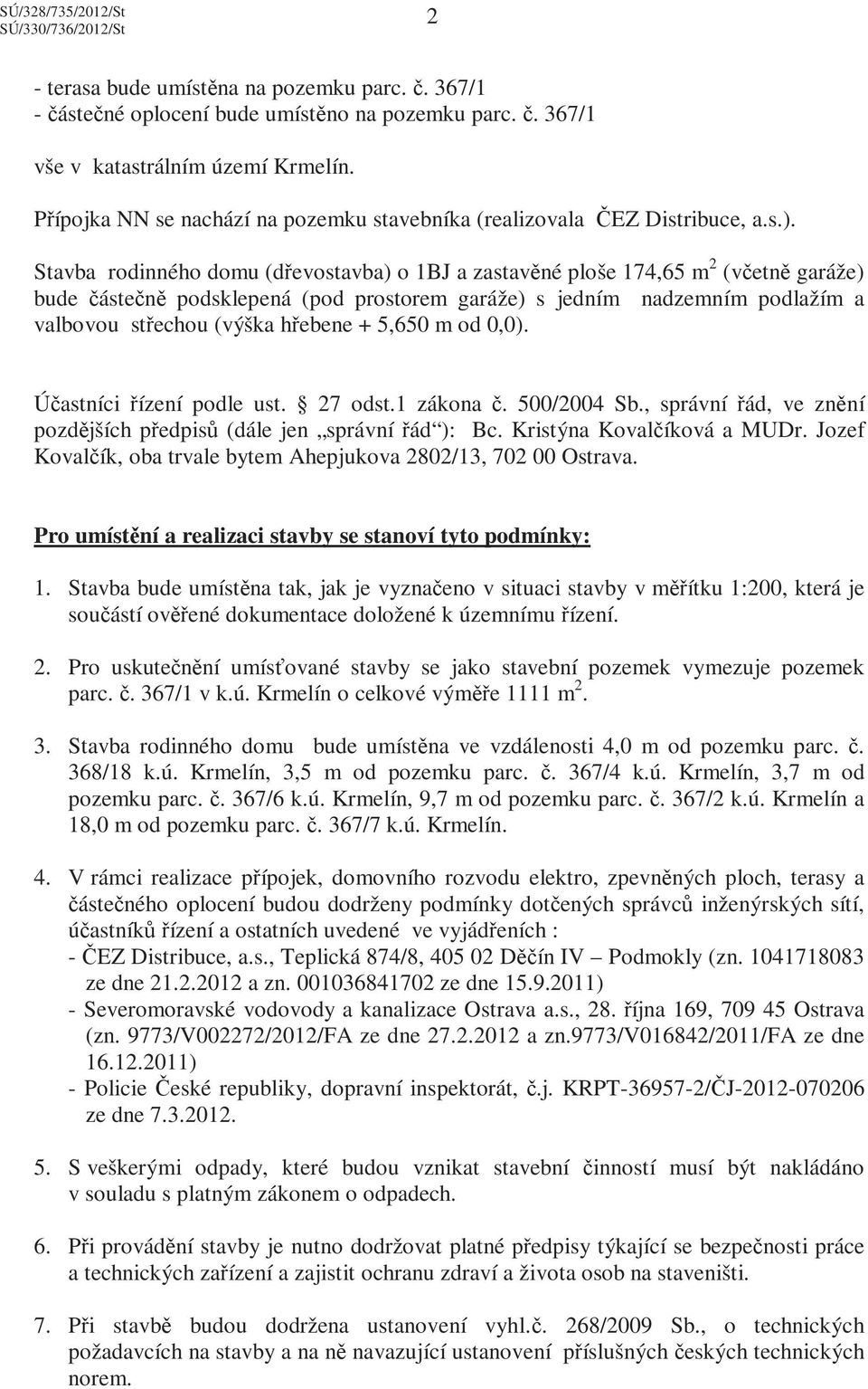 Stavba rodinného domu (dřevostavba) o 1BJ a zastavěné ploše 174,65 m 2 (včetně garáže) bude částečně podsklepená (pod prostorem garáže) s jedním nadzemním podlažím a valbovou střechou (výška hřebene