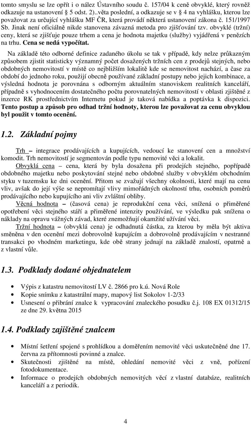 Jinak není oficiálně nikde stanovena závazná metoda pro zjišťování tzv. obvyklé (tržní) ceny, která se zjišťuje pouze trhem a cena je hodnota majetku (služby) vyjádřená v penězích na trhu.