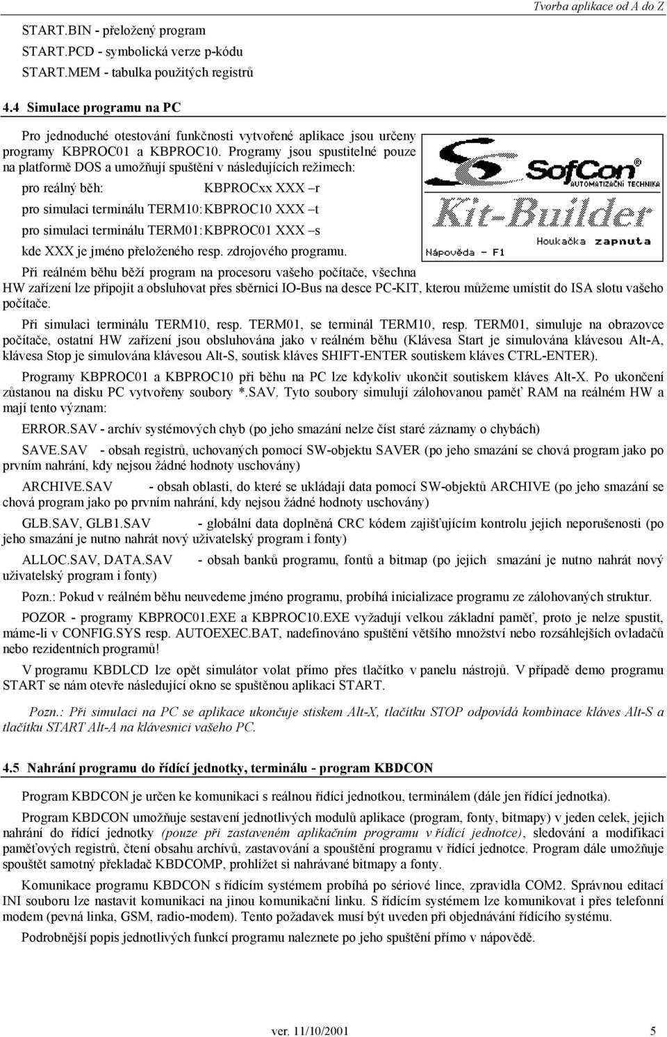 Programy jsou spustitelné pouze na platformě DOS a umožňují spuštění v následujících režimech: pro reálný běh: KBPROCxx XXX r pro simulaci terminálu TERM10: KBPROC10 XXX t pro simulaci terminálu