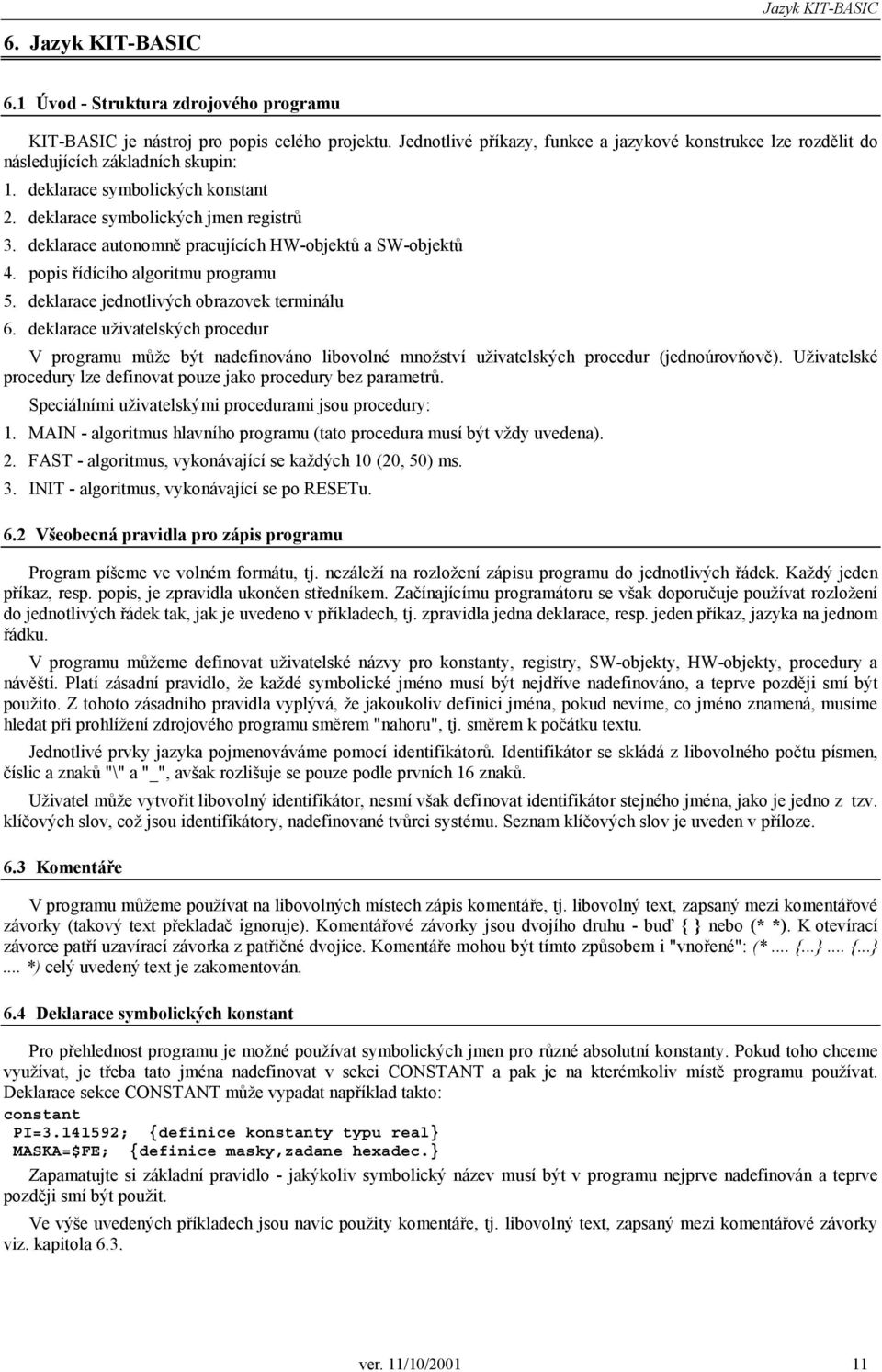 deklarace autonomně pracujících HW-objektů a SW-objektů 4. popis řídícího algoritmu programu 5. deklarace jednotlivých obrazovek terminálu 6.