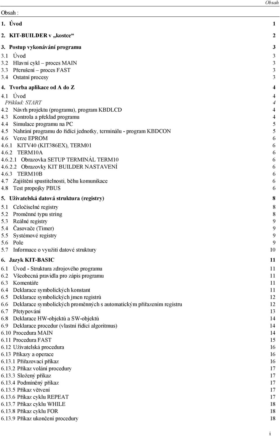 5 Nahrání programu do řídící jednotky, terminálu - program KBDCON 5 4.6 Verze EPROM 6 4.6.1 KITV40 (KIT386EX), TERM01 6 4.6.2 TERM10A 6 4.6.2.1 Obrazovka SETUP TERMINÁL TERM10 6 4.6.2.2 Obrazovky KIT BUILDER NASTAVENÍ 6 4.