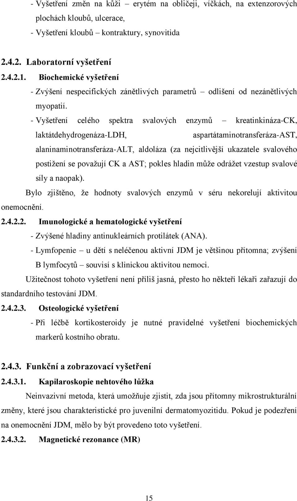 - Vyšetření celého spektra svalových enzymů kreatinkináza-ck, laktátdehydrogenáza-ldh, aspartátaminotransferáza-ast, alaninaminotransferáza-alt, aldoláza (za nejcitlivější ukazatele svalového