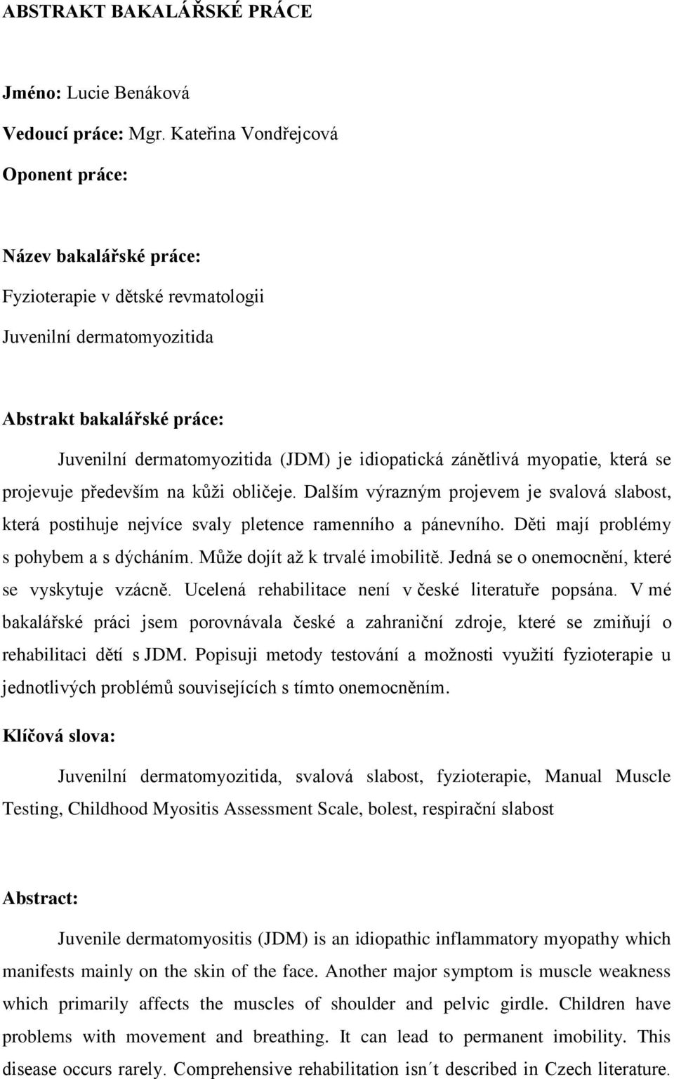 zánětlivá myopatie, která se projevuje především na kůţi obličeje. Dalším výrazným projevem je svalová slabost, která postihuje nejvíce svaly pletence ramenního a pánevního.