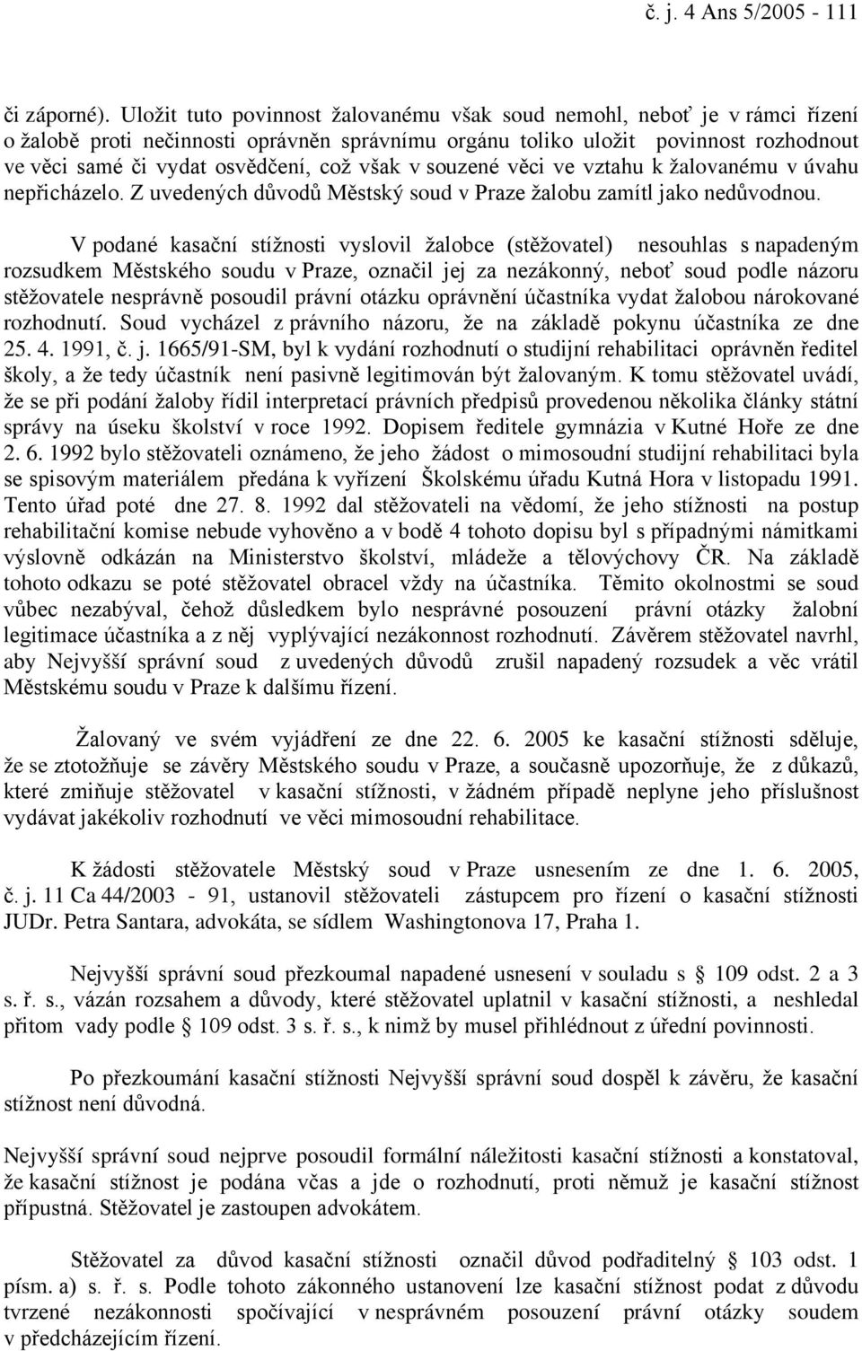 však v souzené věci ve vztahu k žalovanému v úvahu nepřicházelo. Z uvedených důvodů Městský soud v Praze žalobu zamítl jako nedůvodnou.