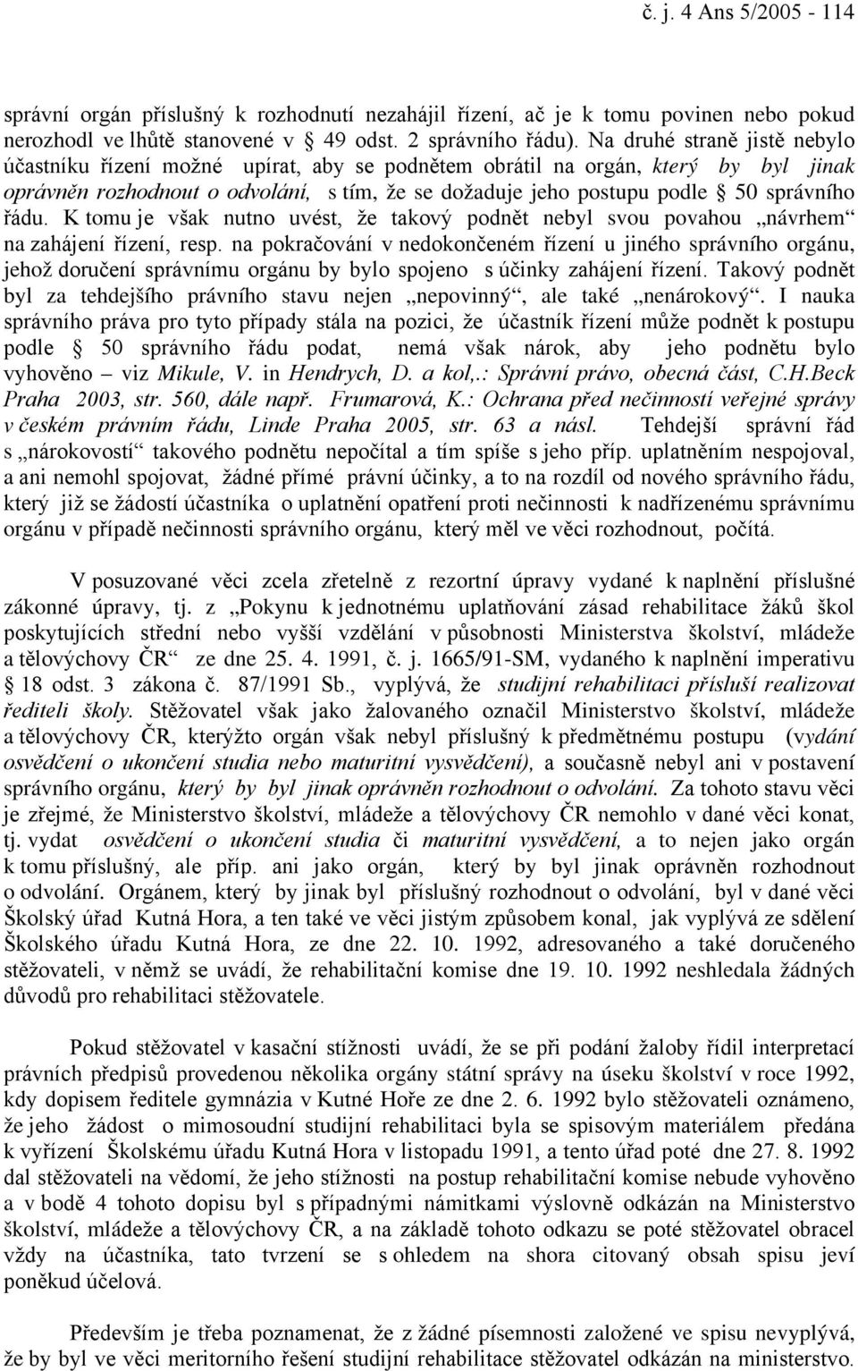 řádu. K tomu je však nutno uvést, že takový podnět nebyl svou povahou návrhem na zahájení řízení, resp.