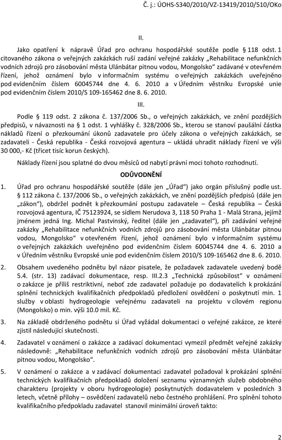 infrmačním systému veřejných zakázkách uveřejněn pd evidenčním číslem 60045744 dne 4. 6. 2010 a v Úředním věstníku Evrpské unie pd evidenčním číslem 2010/S 109-165462 dne 8. 6. 2010. III.