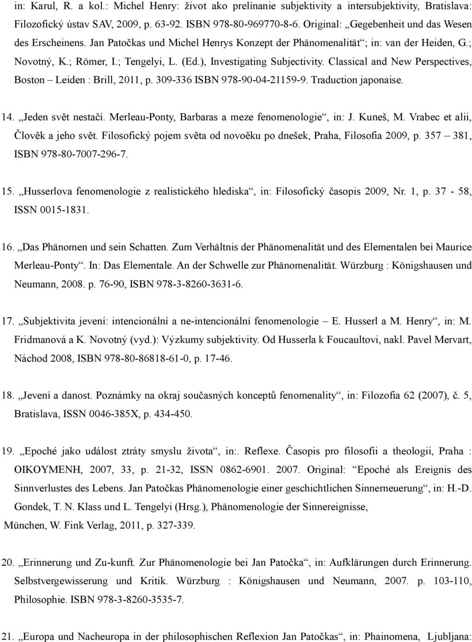), Investigating Subjectivity. Classical and New Perspectives, Boston Leiden : Brill, 2011, p. 309-336 ISBN 978-90-04-21159-9. Traduction japonaise. 14. Jeden svět nestačí.