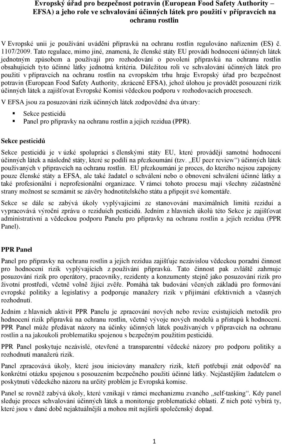 Tato regulace, mimo jiné, znamená, že členské státy EU provádí hodnocení účinných látek jednotným způsobem a používají pro rozhodování o povolení přípravků na ochranu rostlin obsahujících tyto účinné