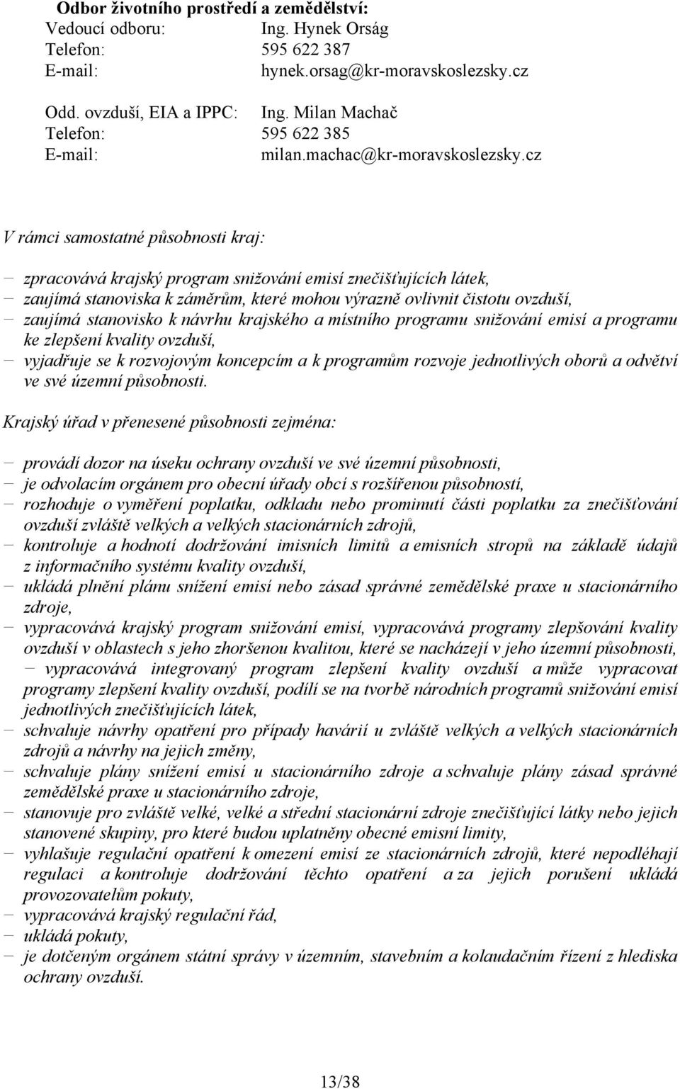 cz V rámci samostatné působnosti kraj: zpracovává krajský program snižování emisí znečišťujících látek, zaujímá stanoviska k záměrům, které mohou výrazně ovlivnit čistotu ovzduší, zaujímá stanovisko