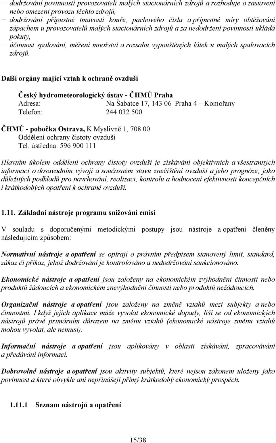 Další orgány mající vztah k ochraně ovzduší Český hydrometeorologický ústav - ČHMÚ Praha Adresa: Na Šabatce 17, 143 06 Praha 4 Komořany Telefon: 244 032 500 ČHMÚ - pobočka Ostrava, K Myslivně 1, 708