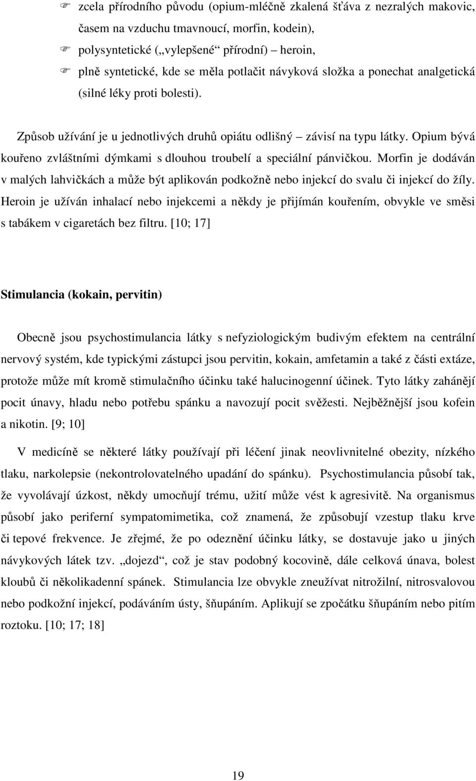 Opium bývá kouřeno zvláštními dýmkami s dlouhou troubelí a speciální pánvičkou. Morfin je dodáván v malých lahvičkách a může být aplikován podkožně nebo injekcí do svalu či injekcí do žíly.