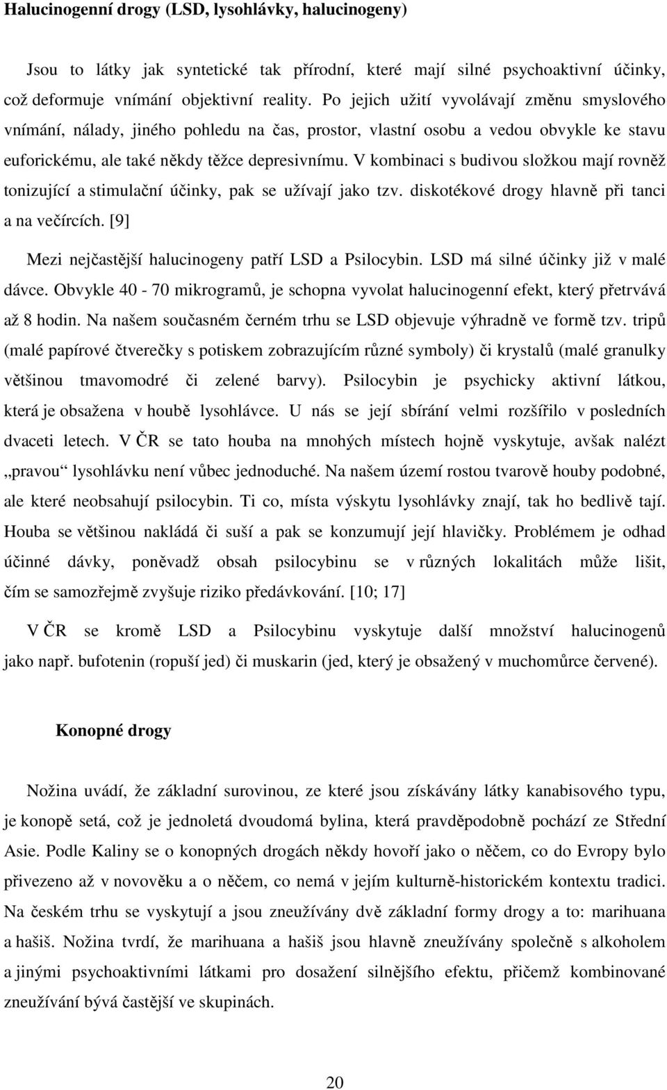 V kombinaci s budivou složkou mají rovněž tonizující a stimulační účinky, pak se užívají jako tzv. diskotékové drogy hlavně při tanci a na večírcích.