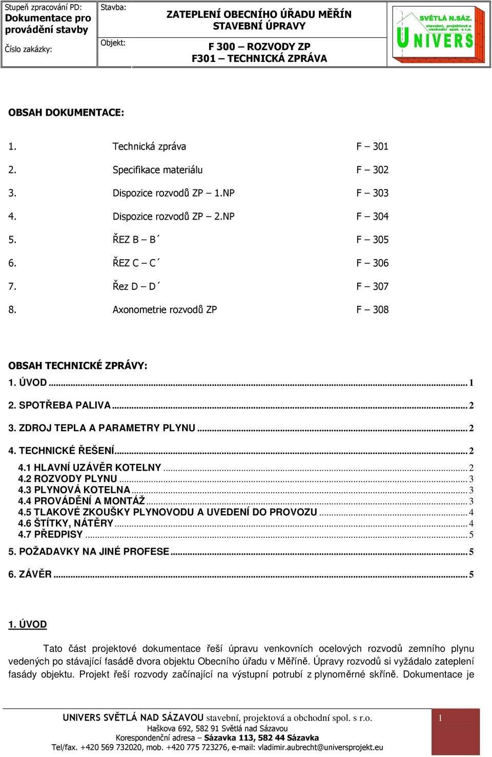 .. 3 4.3 PLYNOVÁ KOTELNA... 3 4.4 PROVÁDĚNÍ A MONTÁŽ... 3 4.5 TLAKOVÉ ZKOUŠKY PLYNOVODU A UVEDENÍ DO PROVOZU... 4 4.6 ŠTÍTKY, NÁTĚRY... 4 4.7 PŘEDPISY... 5 5. POŽADAVKY NA JINÉ PROFESE... 5 6. ZÁVĚR.