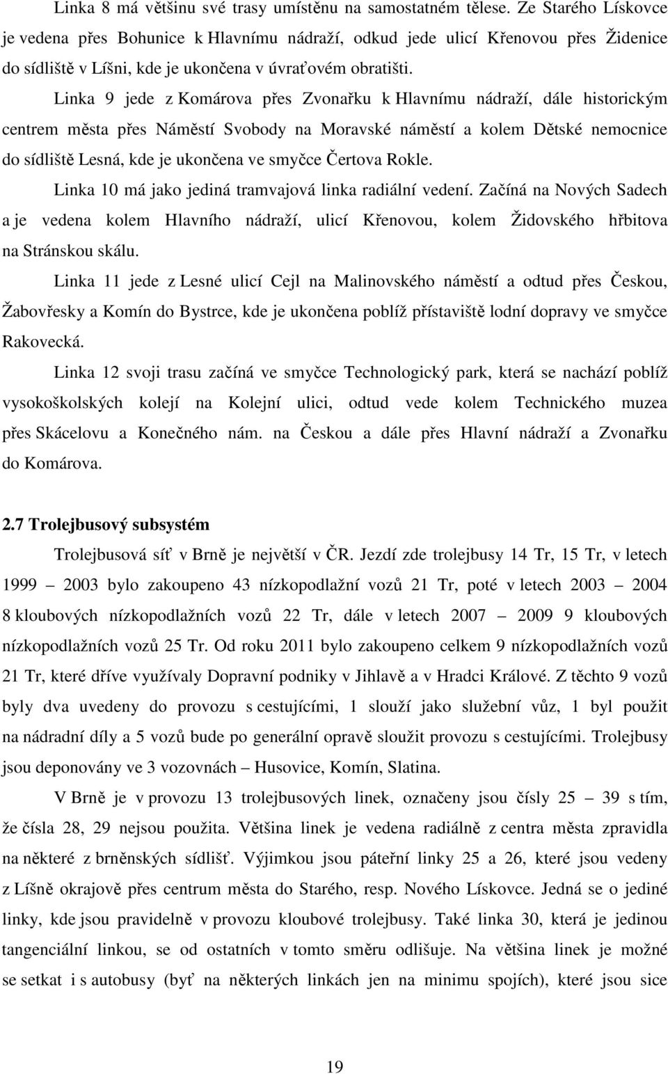 Linka 9 jede z Komárova přes Zvonařku k Hlavnímu nádraží, dále historickým centrem města přes Náměstí Svobody na Moravské náměstí a kolem Dětské nemocnice do sídliště Lesná, kde je ukončena ve smyčce