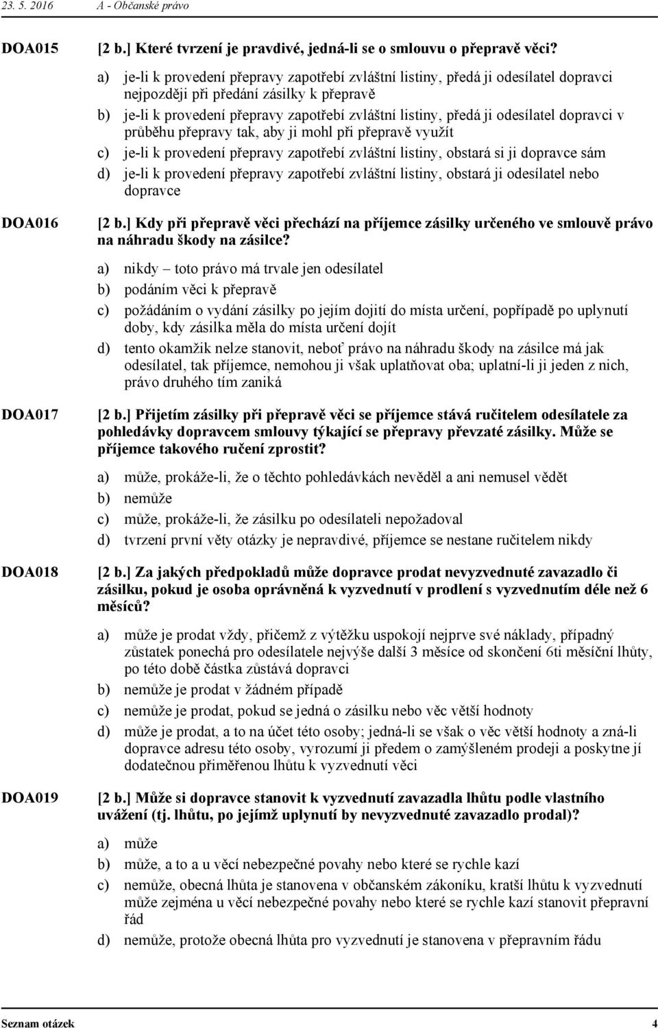 odesílatel dopravci v průběhu přepravy tak, aby ji mohl při přepravě využít je-li k provedení přepravy zapotřebí zvláštní listiny, obstará si ji dopravce sám je-li k provedení přepravy zapotřebí