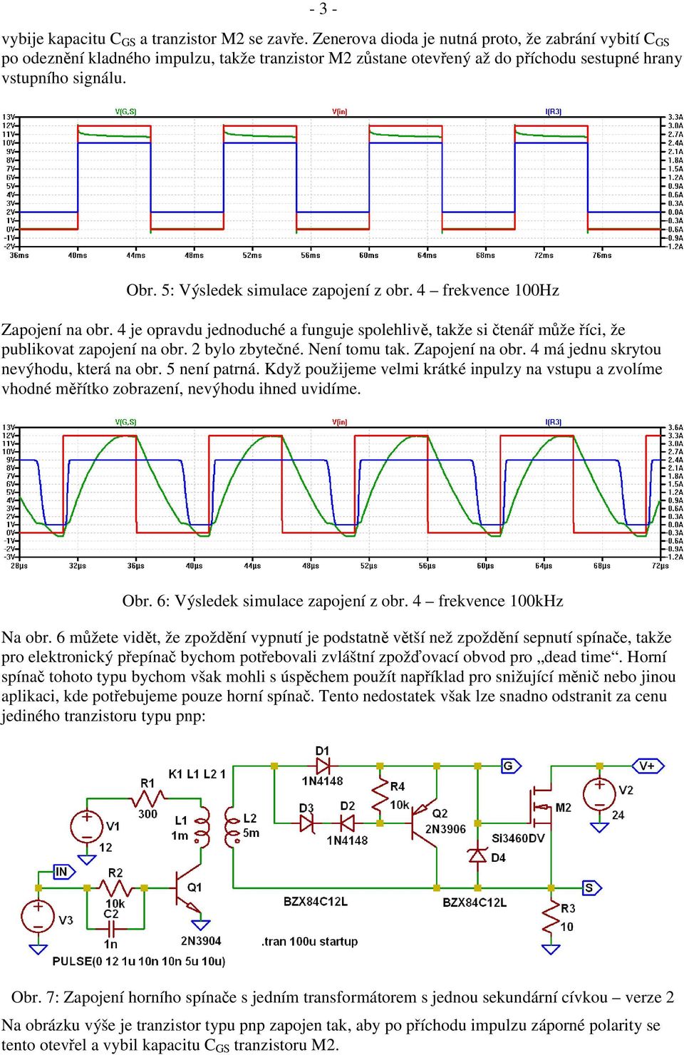 5: Výsledek simulace zapojení z obr. 4 frekvence 100Hz Zapojení na obr. 4 je opravdu jednoduché a funguje spolehliv, takže si tená m že íci, že publikovat zapojení na obr. 2 bylo zbyte né.