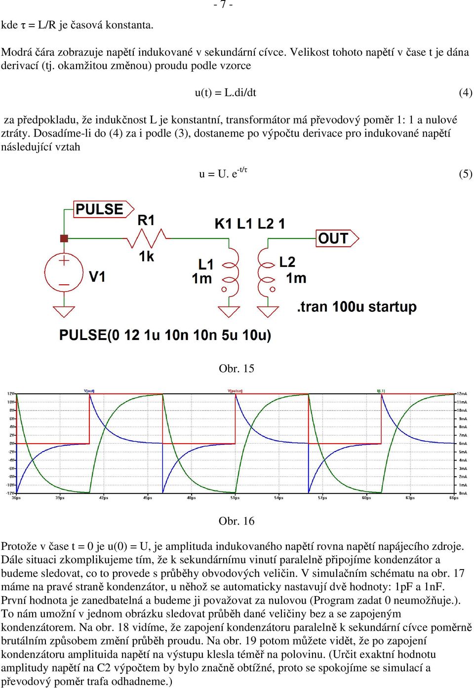 Dosadíme-li do (4) za i podle (3), dostaneme po výpo tu derivace pro indukované nap tí následující vztah u = U. e -t/ (5) Obr. 15 Obr.