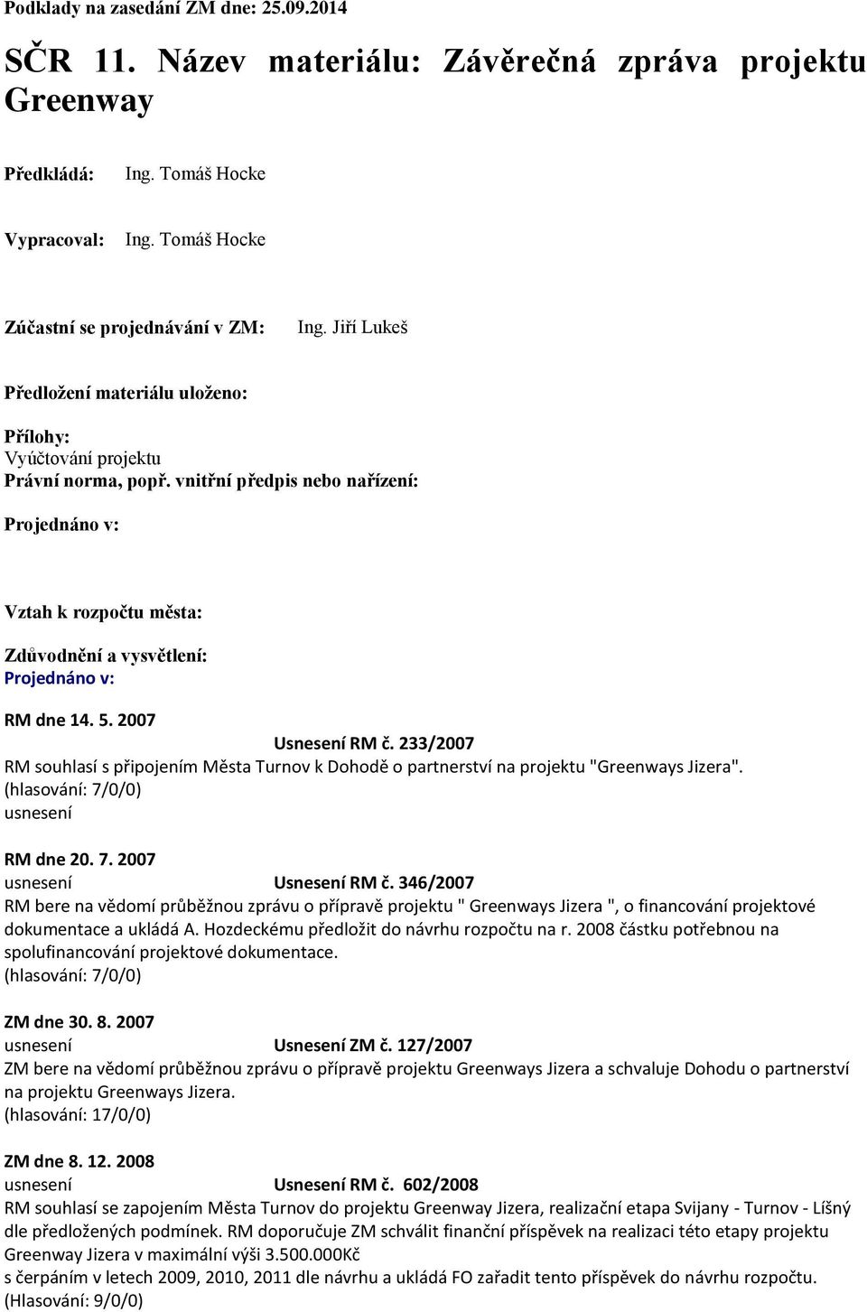 vnitřní předpis nebo nařízení: Projednáno v: Vztah k rozpočtu města: Zdůvodnění a vysvětlení: Projednáno v: RM dne 14. 5. 2007 Usnesení RM č.