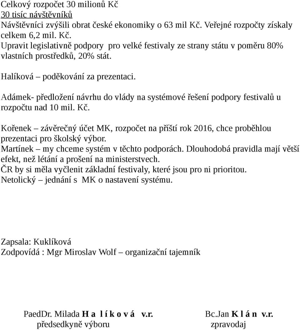 Kořenek závěrečný účet MK, rozpočet na příští rok 2016, chce proběhlou prezentaci pro školský výbor. Martínek my chceme systém v těchto podporách.