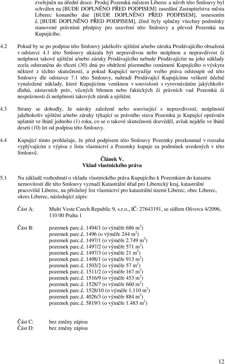[BUDE DOPLNĚNO PŘED PODPISEM], čímž byly splněny všechny podmínky stanovené právními předpisy pro uzavření této Smlouvy a převod Pozemků na Kupujícího. 4.