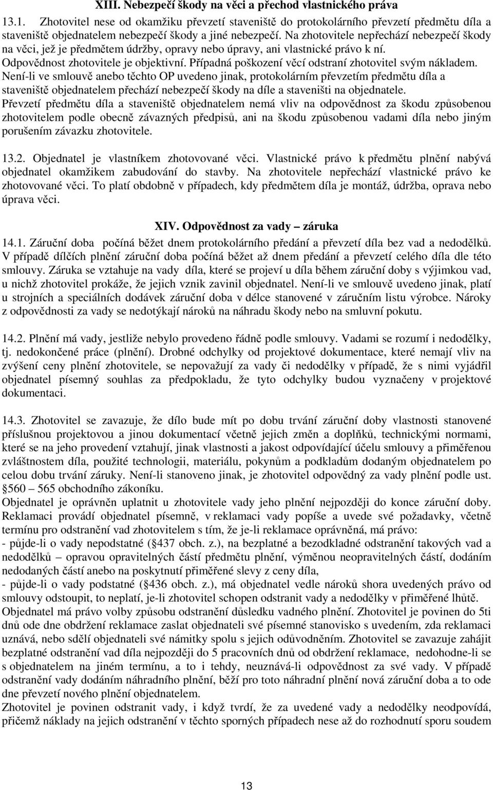 Na zhotovitele nepřechází nebezpečí škody na věci, jež je předmětem údržby, opravy nebo úpravy, ani vlastnické právo k ní. Odpovědnost zhotovitele je objektivní.