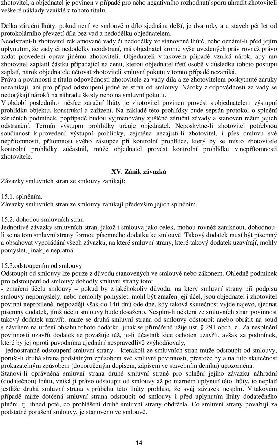 Neodstraní-li zhotovitel reklamované vady či nedodělky ve stanovené lhůtě, nebo oznámí-li před jejím uplynutím, že vady či nedodělky neodstraní, má objednatel kromě výše uvedených práv rovněž právo