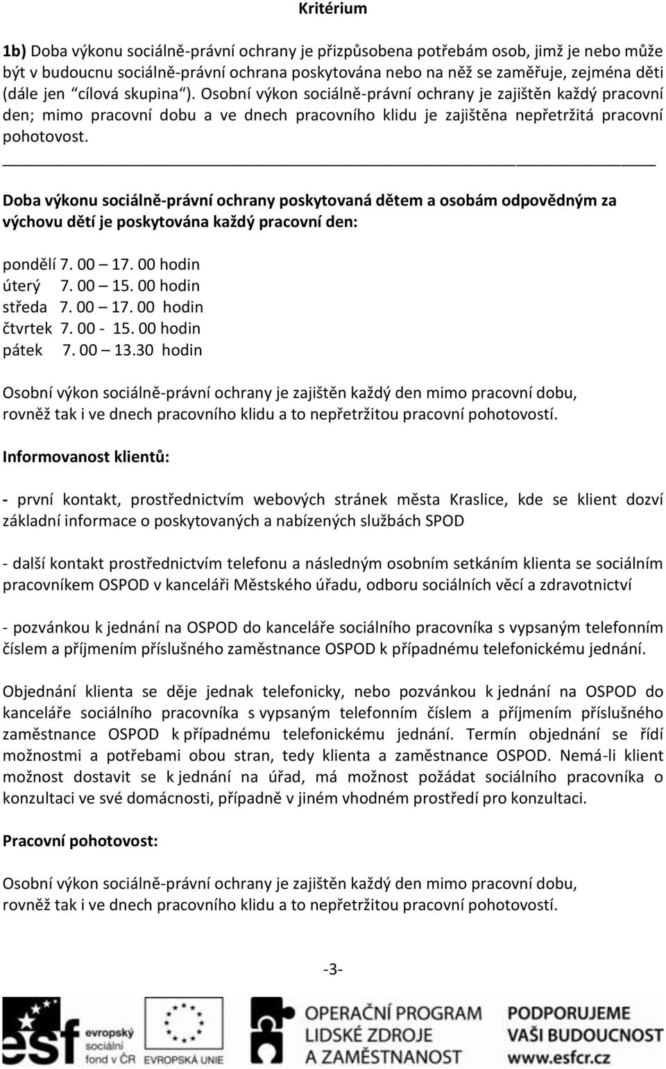 Doba výkonu sociálně-právní ochrany poskytovaná dětem a osobám odpovědným za výchovu dětí je poskytována každý pracovní den: pondělí 7. 00 17. 00 hodin úterý 7. 00 15. 00 hodin středa 7. 00 17. 00 hodin čtvrtek 7.