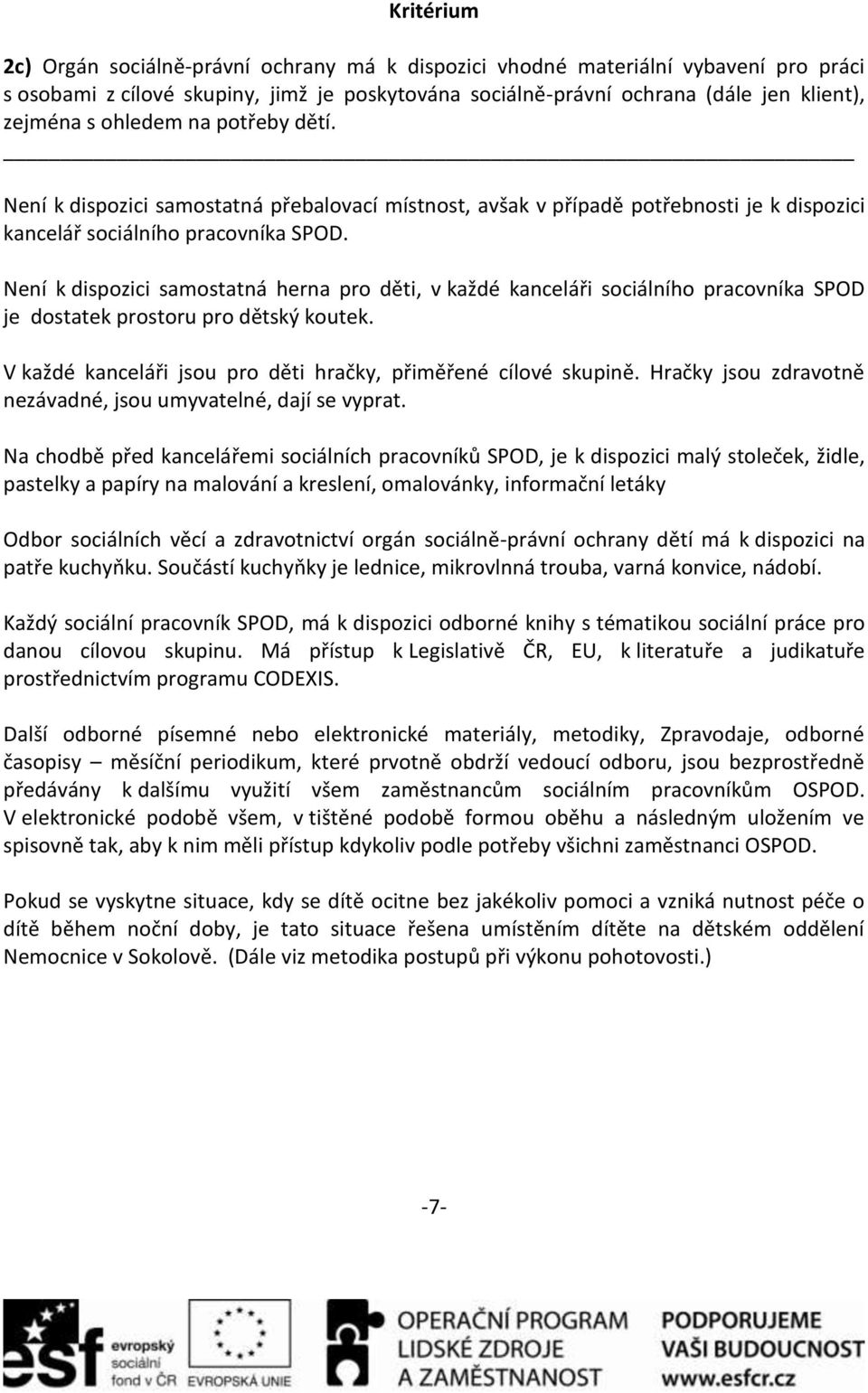 Není k dispozici samostatná herna pro děti, v každé kanceláři sociálního pracovníka SPOD je dostatek prostoru pro dětský koutek. V každé kanceláři jsou pro děti hračky, přiměřené cílové skupině.