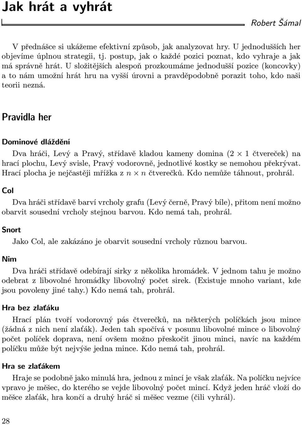 U složitějších alespoň prozkoumáme jednodušší pozice(koncovky) atonámumožníhráthrunavyššíúrovniapravděpodobněporazittoho,kdonaši teorii nezná.