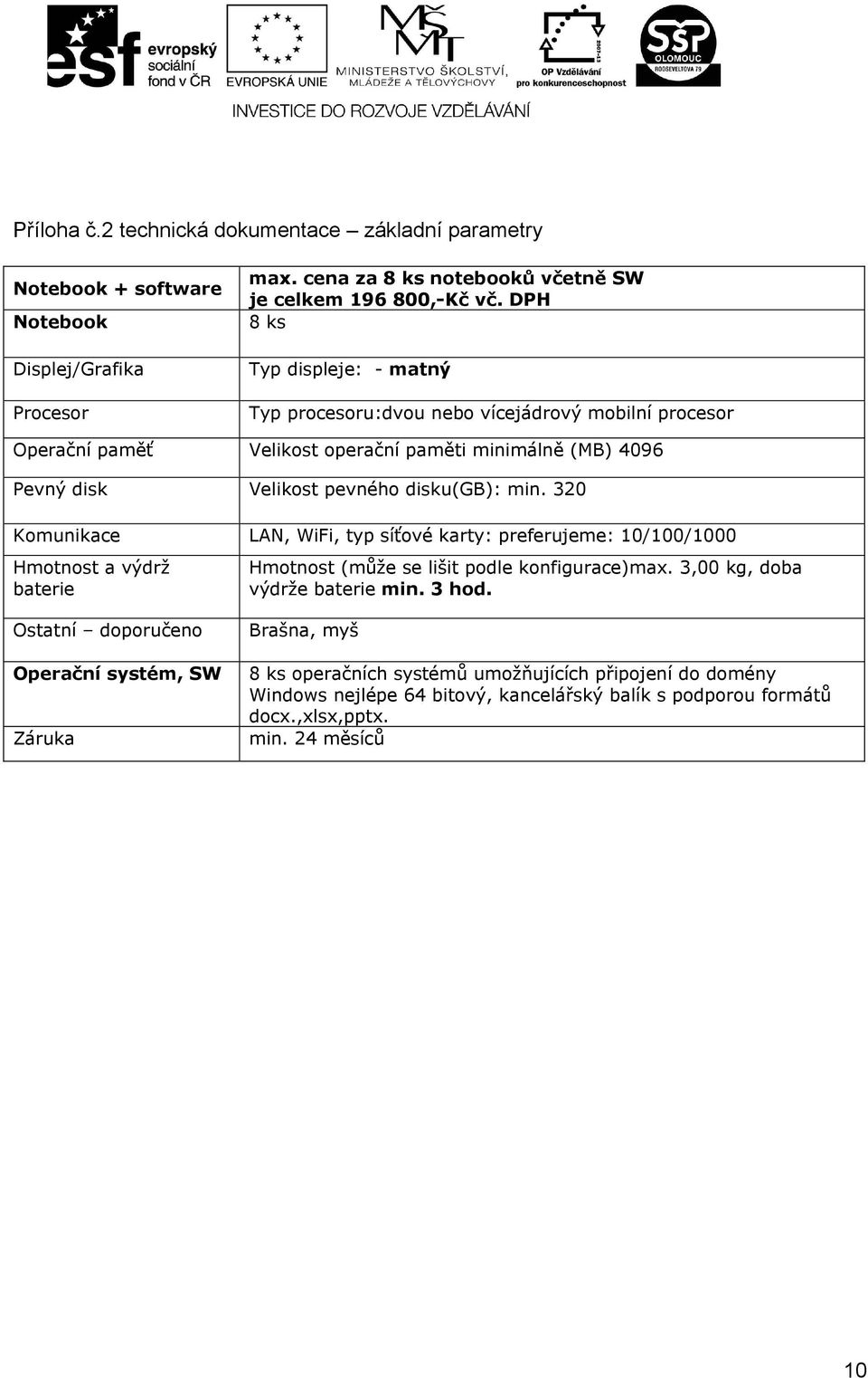 320 Komunikace LAN, WiFi, typ síťové karty: preferujeme: 10/100/1000 Hmotnost a výdrž baterie Hmotnost (může se lišit podle konfigurace)max. 3,00 kg, doba výdrže baterie min. 3 hod.