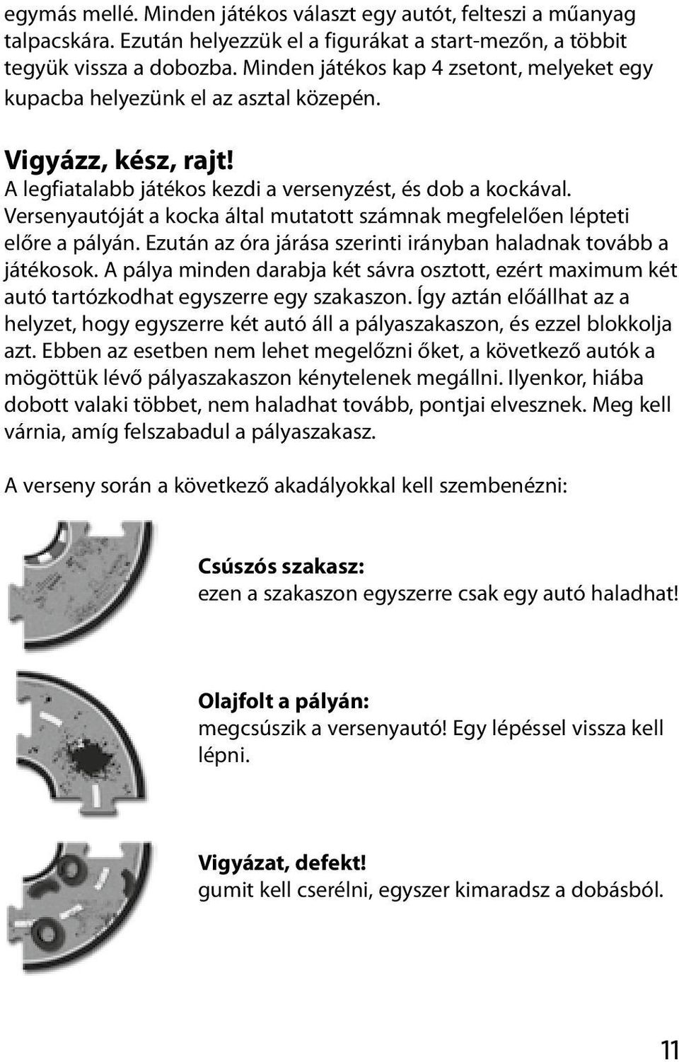 Versenyautóját a kocka által mutatott számnak megfelelően lépteti előre a pályán. Ezután az óra járása szerinti irányban haladnak tovább a játékosok.