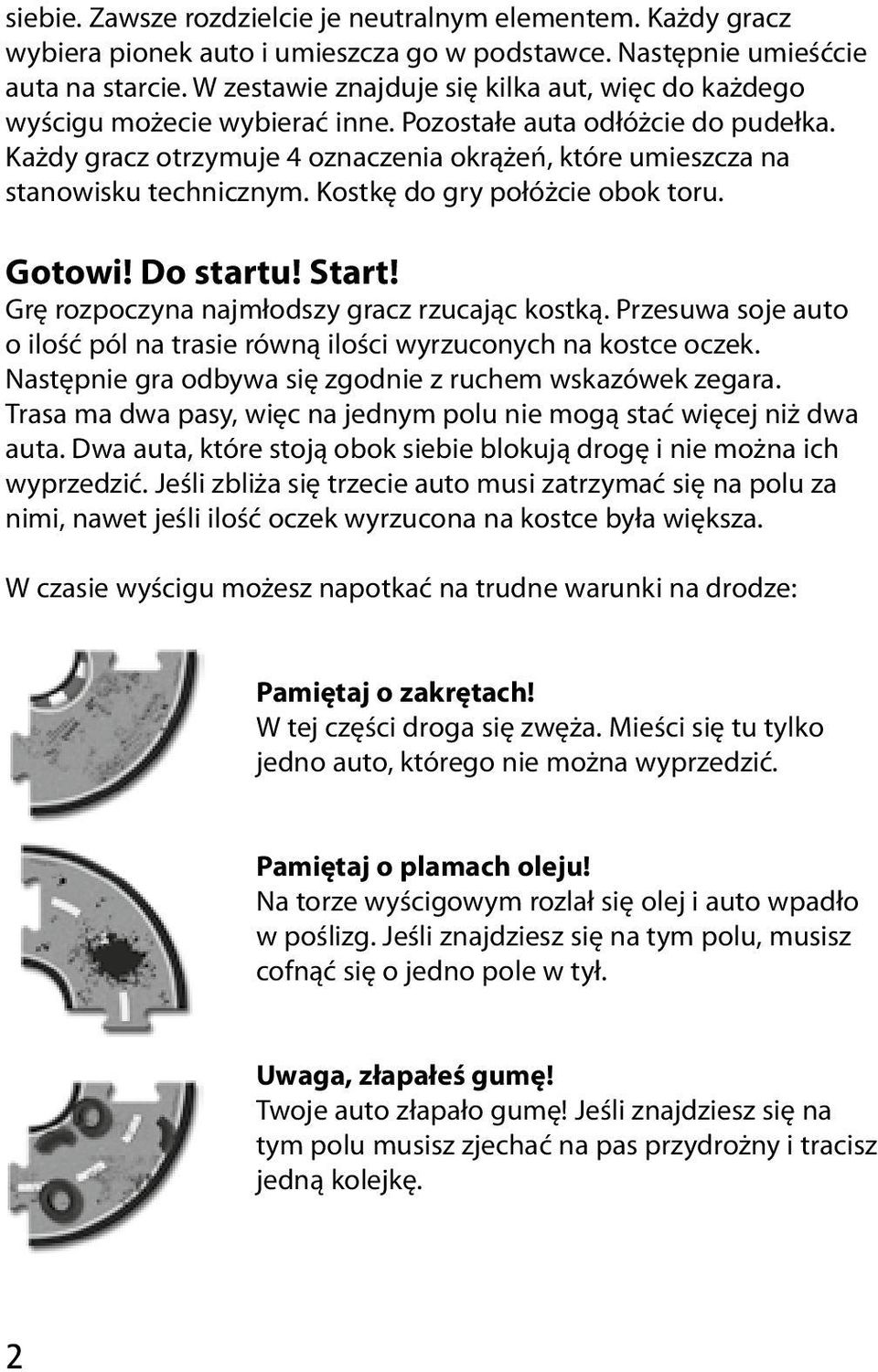 Każdy gracz otrzymuje 4 oznaczenia okrążeń, które umieszcza na stanowisku technicznym. Kostkę do gry połóżcie obok toru. Gotowi! Do startu! Start! Grę rozpoczyna najmłodszy gracz rzucając kostką.