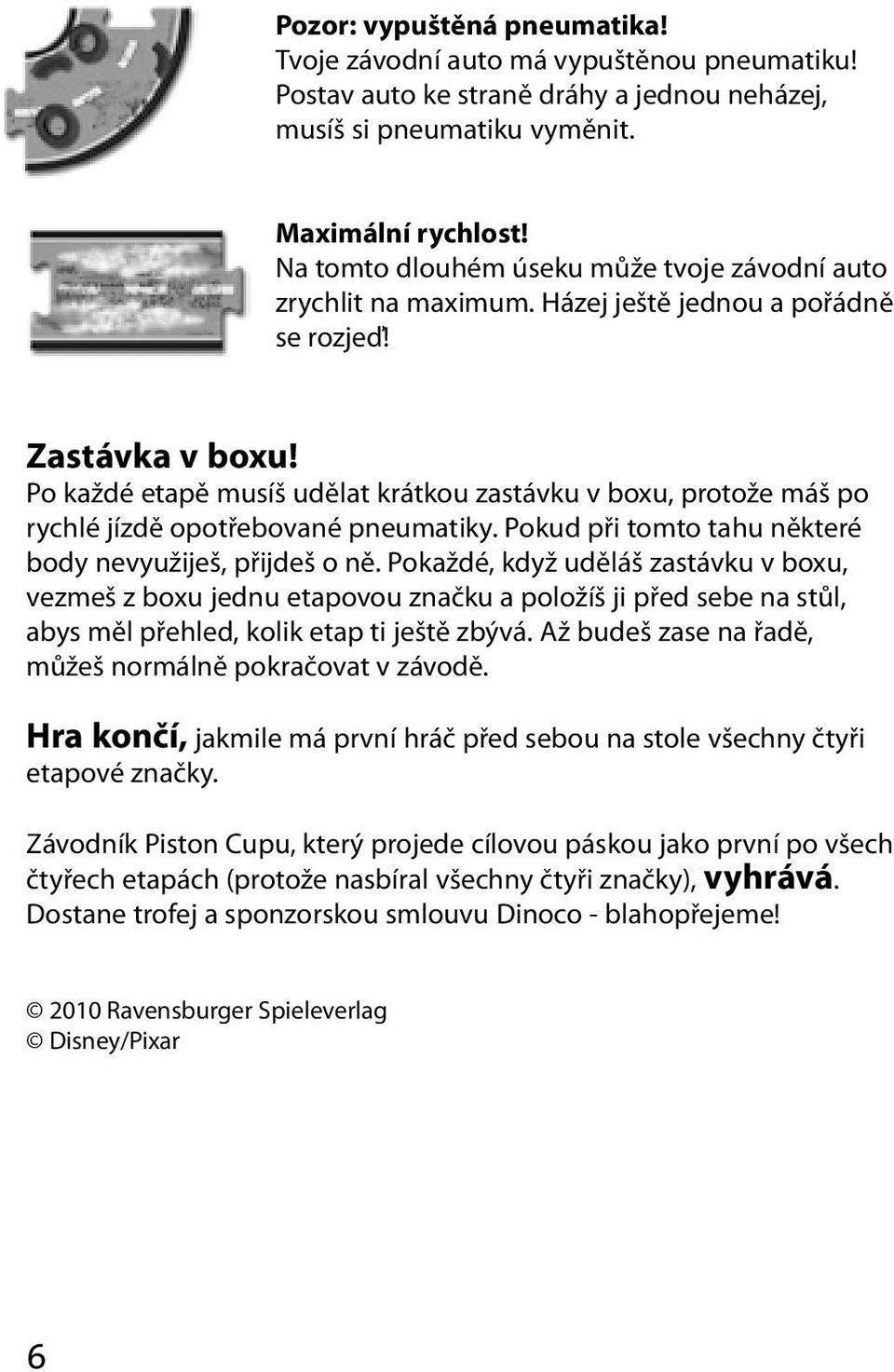 Po každé etapě musíš udělat krátkou zastávku v boxu, protože máš po rychlé jízdě opotřebované pneumatiky. Pokud při tomto tahu některé body nevyužiješ, přijdeš o ně.