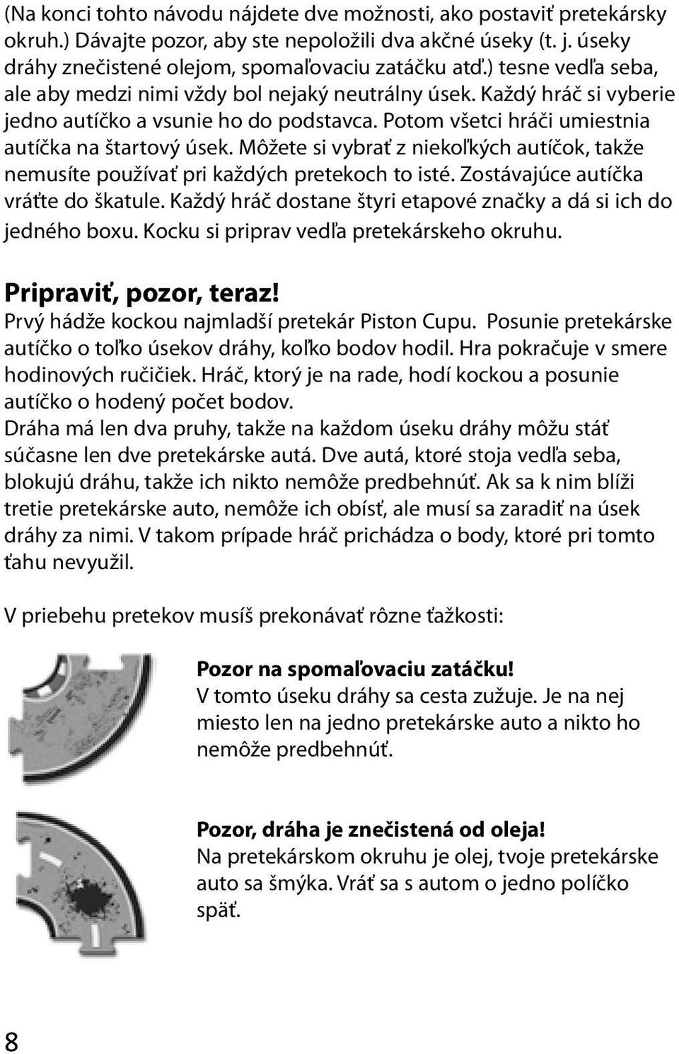 Môžete si vybrať z niekoľkých autíčok, takže nemusíte používať pri každých pretekoch to isté. Zostávajúce autíčka vráťte do škatule.
