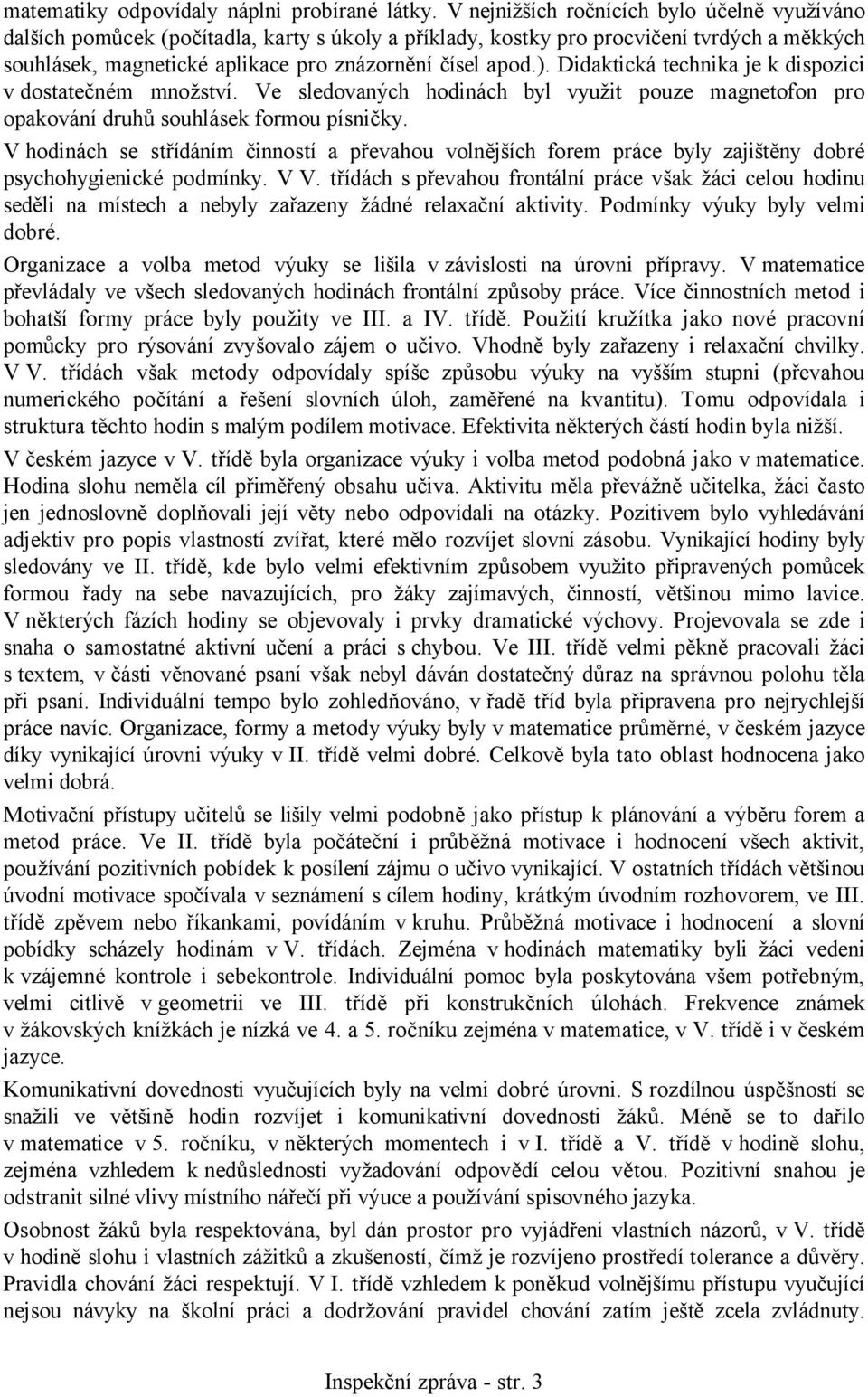 Didaktická technika je k dispozici v dostatečném množství. Ve sledovaných hodinách byl využit pouze magnetofon pro opakování druhů souhlásek formou písničky.