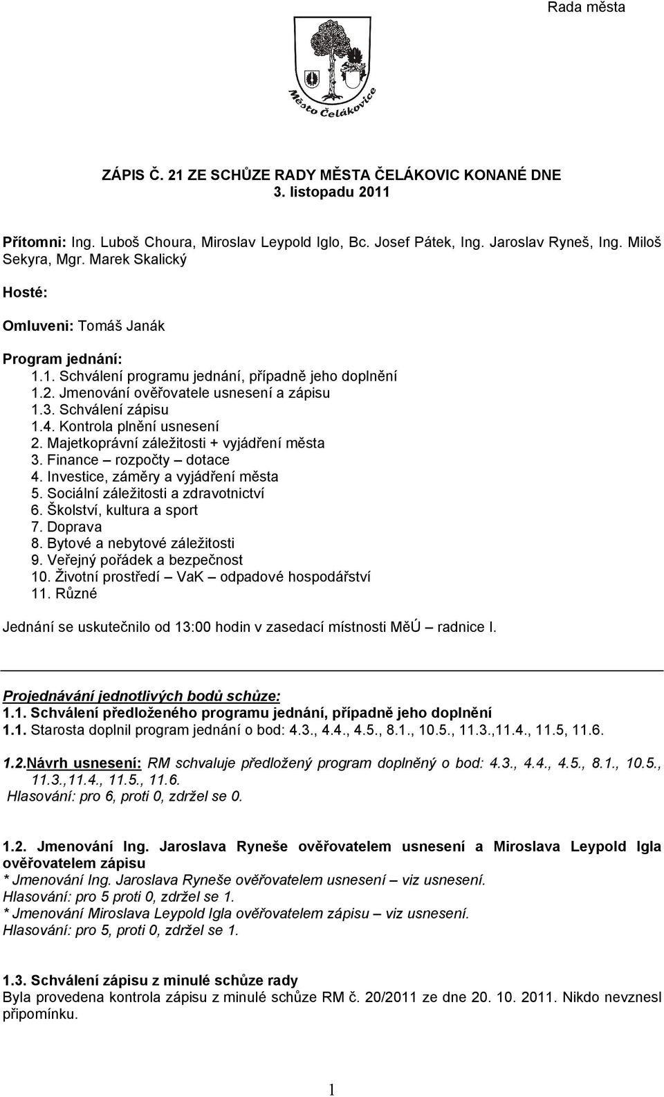 Kontrola plnění usnesení 2. Majetkoprávní záležitosti + vyjádření města 3. Finance rozpočty dotace 4. Investice, záměry a vyjádření města 5. Sociální záležitosti a zdravotnictví 6.