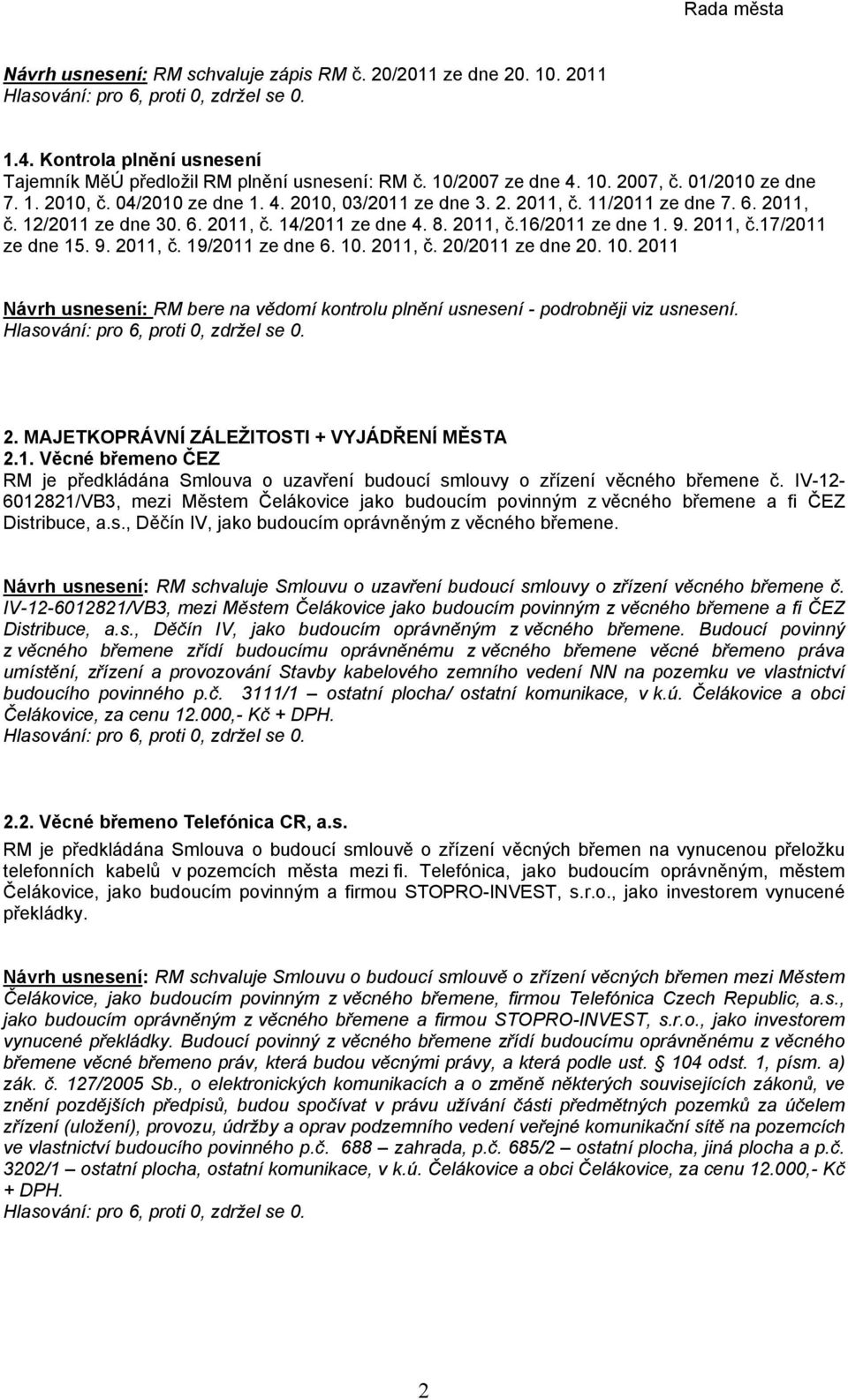 10. 2011, č. 20/2011 ze dne 20. 10. 2011 Návrh usnesení: RM bere na vědomí kontrolu plnění usnesení - podrobněji viz usnesení. 2. MAJETKOPRÁVNÍ ZÁLEŽITOSTI + VYJÁDŘENÍ MĚSTA 2.1. Věcné břemeno ČEZ RM je předkládána Smlouva o uzavření budoucí smlouvy o zřízení věcného břemene č.