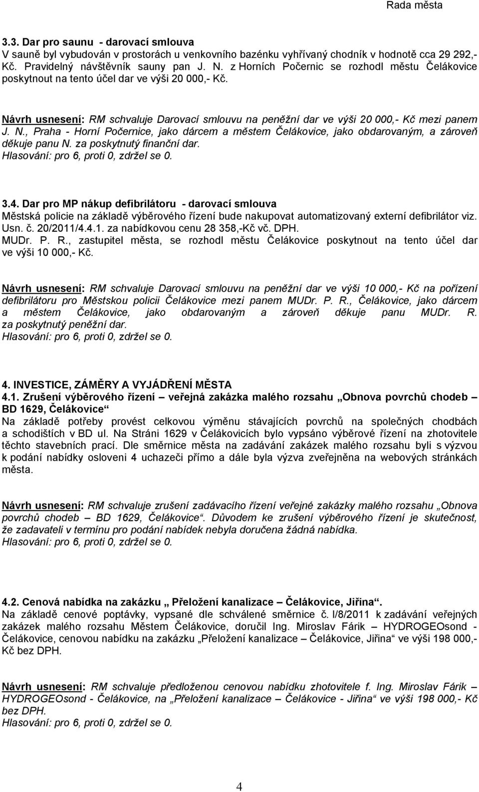 vrh usnesení: RM schvaluje Darovací smlouvu na peněžní dar ve výši 20 000,- Kč mezi panem J. N., Praha - Horní Počernice, jako dárcem a městem Čelákovice, jako obdarovaným, a zároveň děkuje panu N.