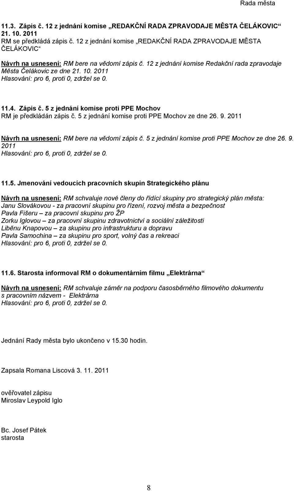 Zápis č. 5 z jednání komise proti PPE Mochov RM je předkládán zápis č. 5 z jednání komise proti PPE Mochov ze dne 26. 9. 2011 Návrh na usnesení: RM bere na vědomí zápis č.