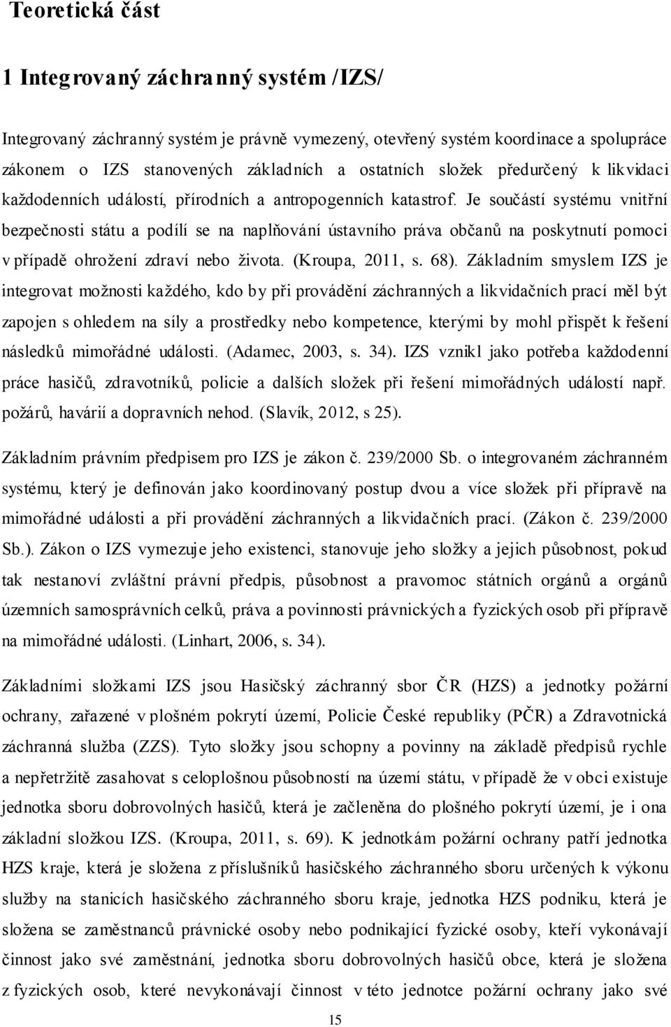 Je součástí systému vnitřní bezpečnosti státu a podílí se na naplňování ústavního práva občanů na poskytnutí pomoci v případě ohrožení zdraví nebo života. (Kroupa, 2011, s. 68).