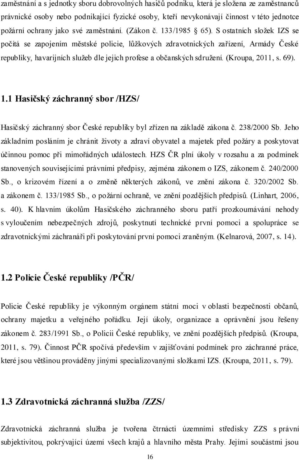 S ostatních složek IZS se počítá se zapojením městské policie, lůžkových zdravotnických zařízení, Armády České republiky, havarijních služeb dle jejich profese a občanských sdružení. (Kroupa, 2011, s.